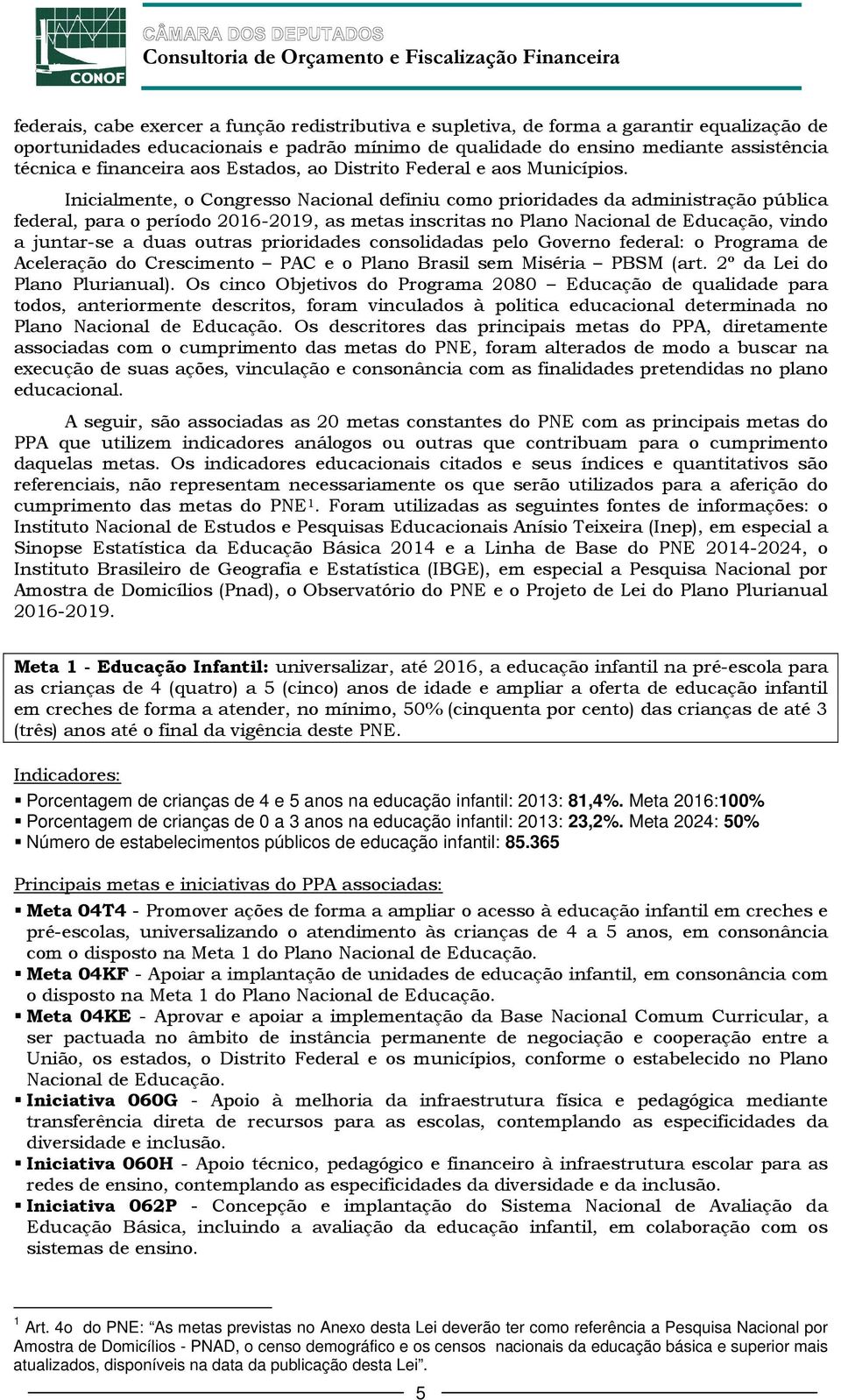 Inicialmente, o Congresso Nacional definiu como prioridades da administração pública federal, para o período 2016-2019, as metas inscritas no Plano Nacional de Educação, vindo a juntar-se a duas