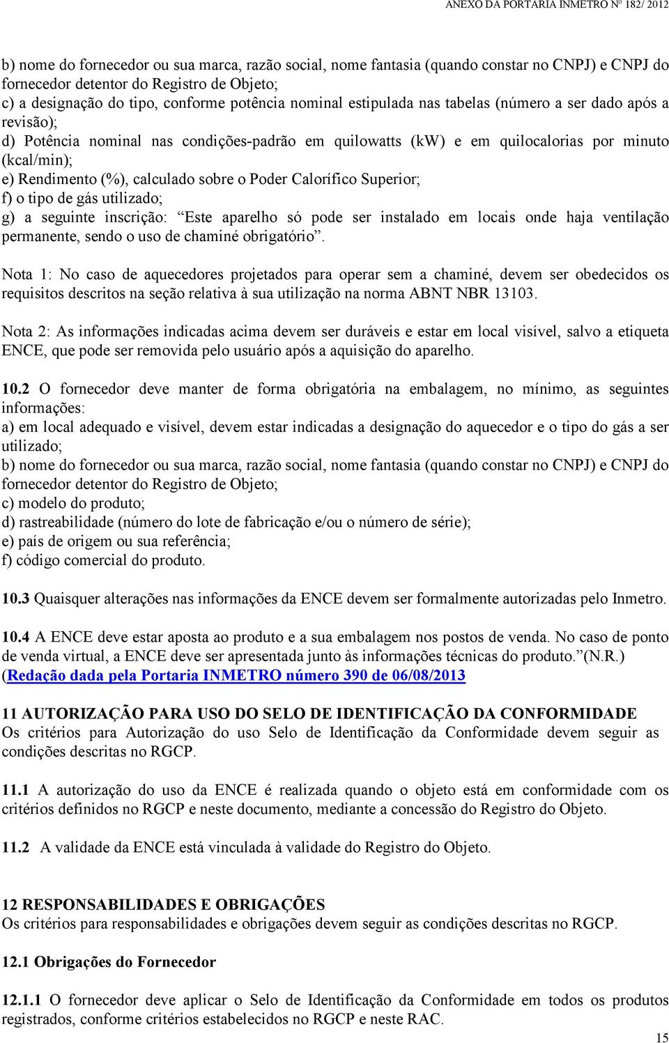 Poder Calorífico Superior; f) o tipo de gás utilizado; g) a seguinte inscrição: Este aparelho só pode ser instalado em locais onde haja ventilação permanente, sendo o uso de chaminé obrigatório.