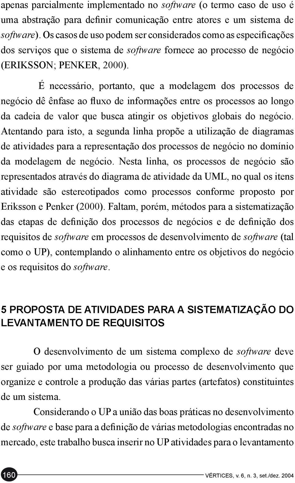 É necessário, portanto, que a modelagem dos processos de negócio dê ênfase ao fluxo de informações entre os processos ao longo da cadeia de valor que busca atingir os objetivos globais do negócio.