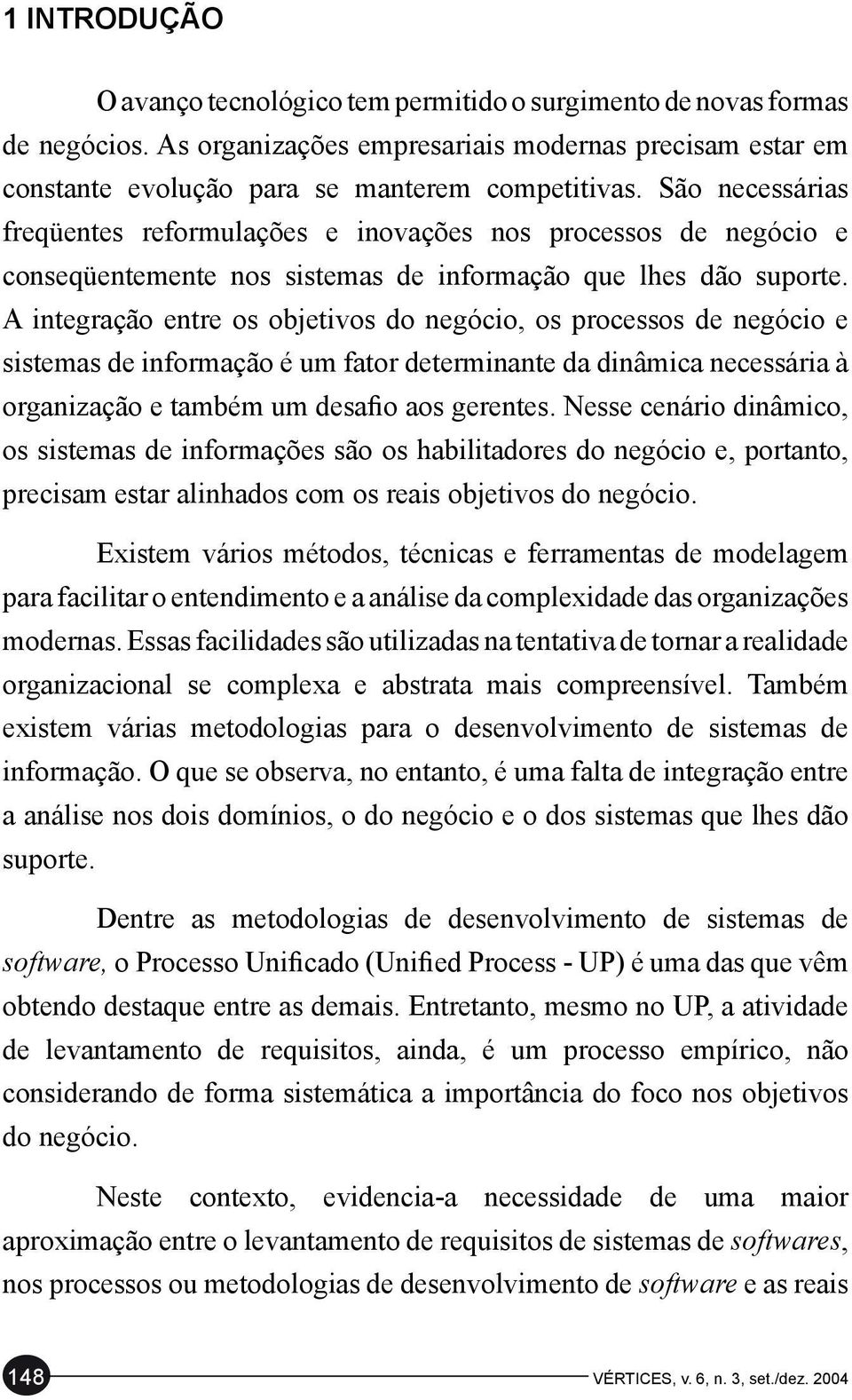 A integração entre os objetivos do negócio, os processos de negócio e sistemas de informação é um fator determinante da dinâmica necessária à organização e também um desafio aos gerentes.