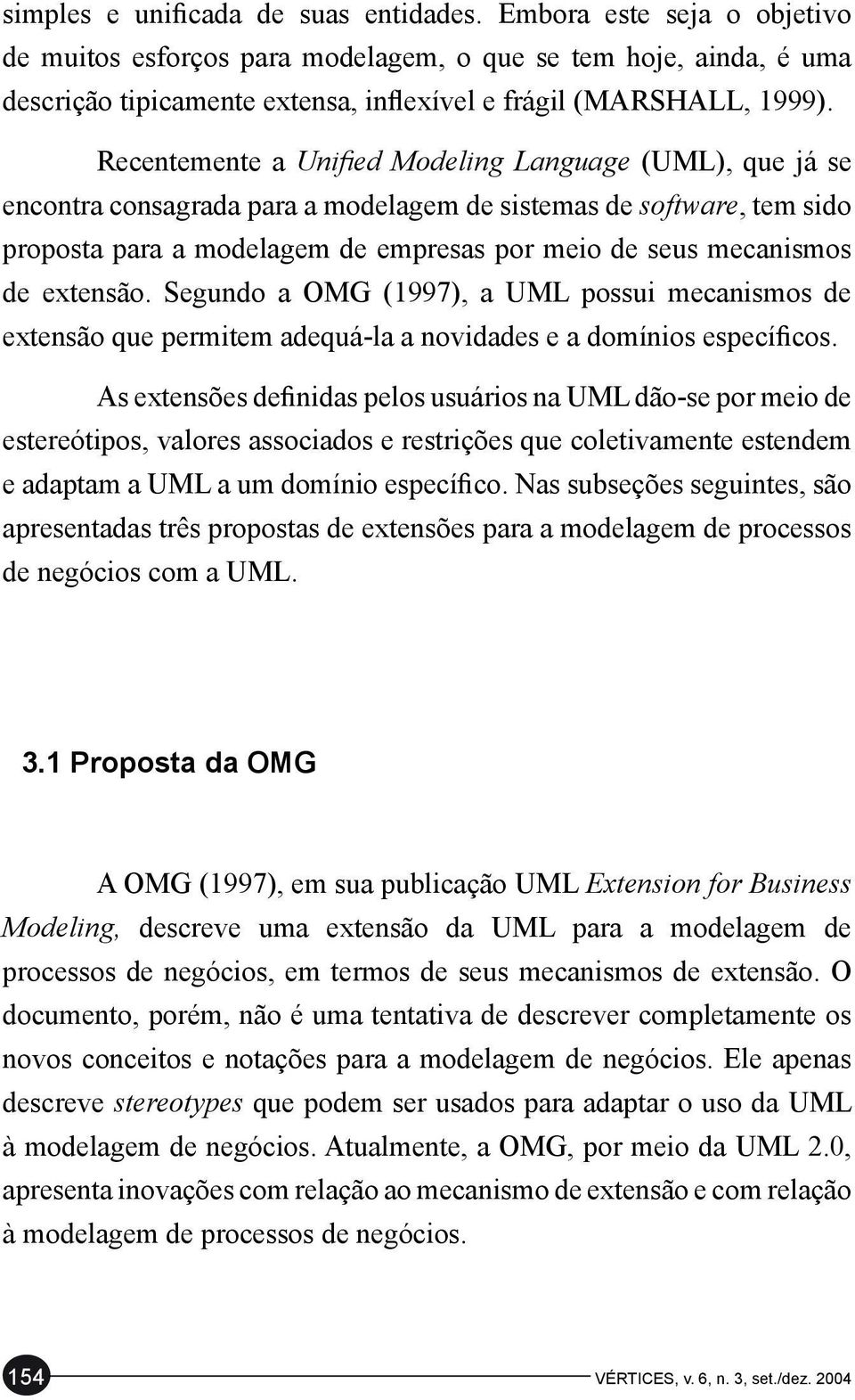 Recentemente a Unified Modeling Language (UML), que já se encontra consagrada para a modelagem de sistemas de software, tem sido proposta para a modelagem de empresas por meio de seus mecanismos de