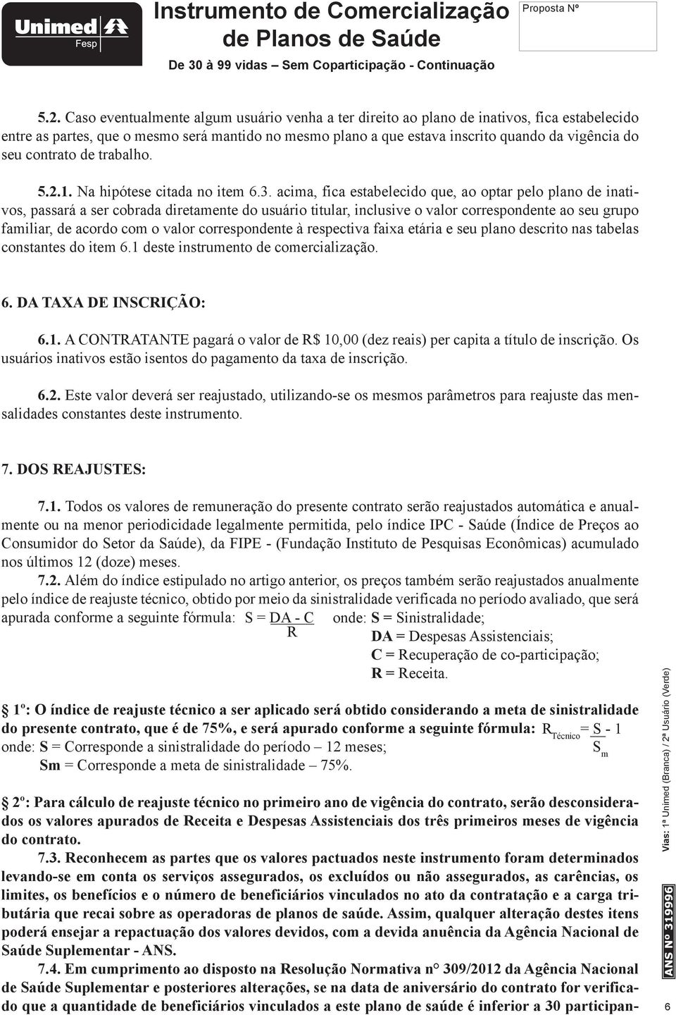 acima, fica estabelecido que, ao optar pelo plano de inativos, passará a ser cobrada diretamente do usuário titular, inclusive o valor correspondente ao seu grupo familiar, de acordo com o valor