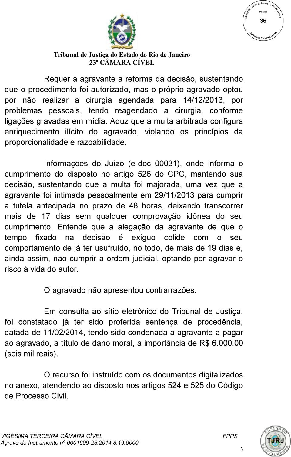 Informações do Juízo (e-doc 00031), onde informa o cumprimento do disposto no artigo 526 do CPC, mantendo sua decisão, sustentando que a multa foi majorada, uma vez que a agravante foi intimada