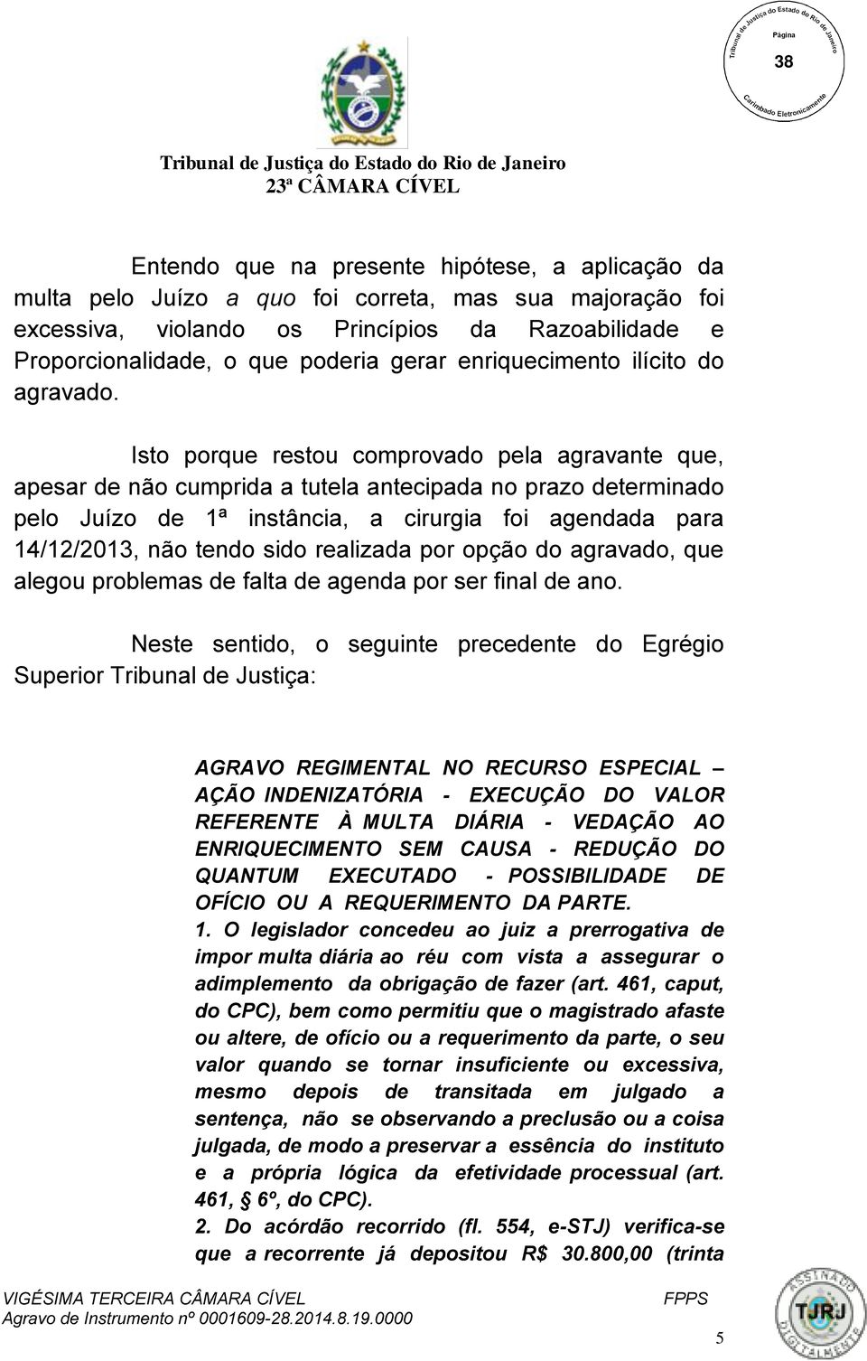 Isto porque restou comprovado pela agravante que, apesar de não cumprida a tutela antecipada no prazo determinado pelo Juízo de 1ª instância, a cirurgia foi agendada para 14/12/2013, não tendo sido