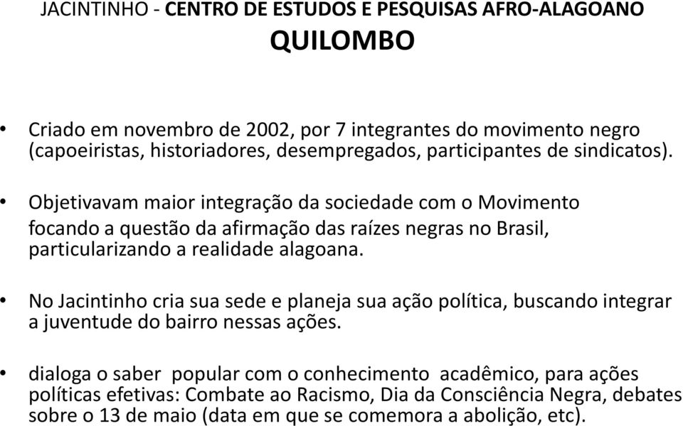 Objetivavam maior integração da sociedade com o Movimento focando a questão da afirmação das raízes negras no Brasil, particularizando a realidade alagoana.