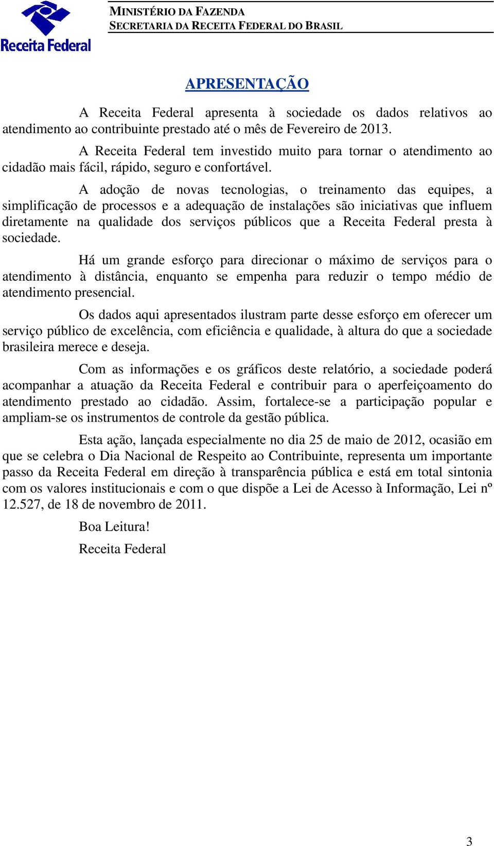 A adoção de novas tecnologias, o treinamento das equipes, a simplificação de processos e a adequação de instalações são iniciativas que influem diretamente na qualidade dos serviços públicos que a