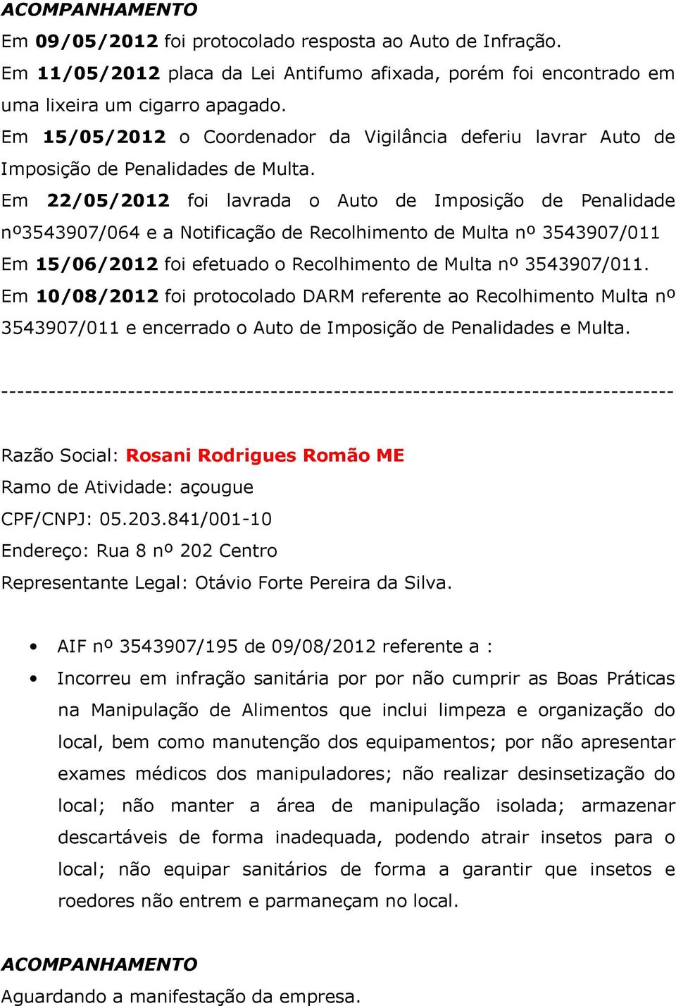 Em 22/05/2012 foi lavrada o Auto de Imposição de Penalidade nº3543907/064 e a Notificação de Recolhimento de Multa nº 3543907/011 Em 15/06/2012 foi efetuado o Recolhimento de Multa nº 3543907/011.