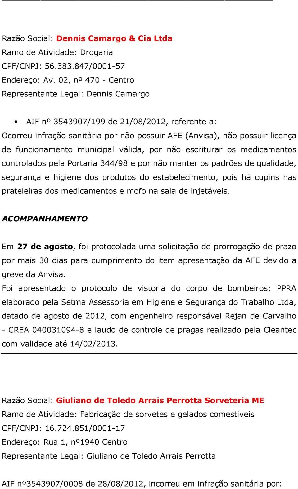 municipal válida, por não escriturar os medicamentos controlados pela Portaria 344/98 e por não manter os padrões de qualidade, segurança e higiene dos produtos do estabelecimento, pois há cupins nas