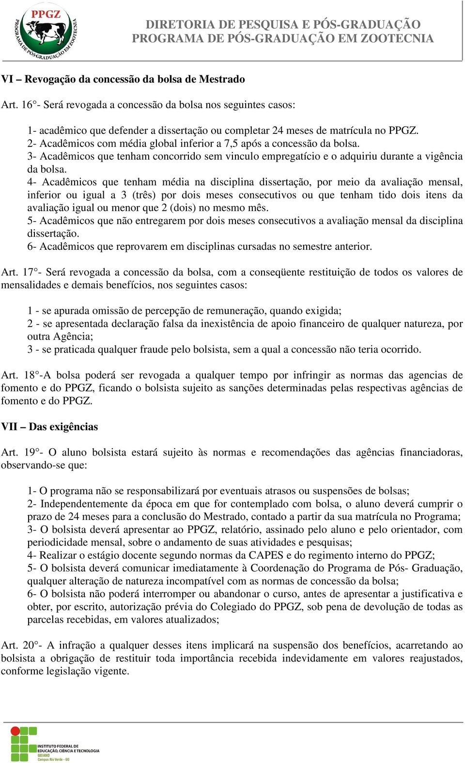 4- Acadêmicos que tenham média na disciplina dissertação, por meio da avaliação mensal, inferior ou igual a 3 (três) por dois meses consecutivos ou que tenham tido dois itens da avaliação igual ou