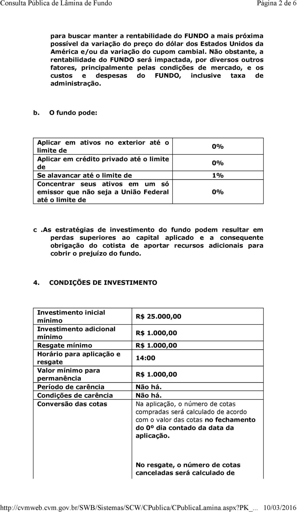 O fundo pode: Aplicar em ativos no exterior até o limite de 0% Aplicar em crédito privado até o limite de 0% Se alavancar até o limite de 1% Concentrar seus ativos em um só emissor que não seja a