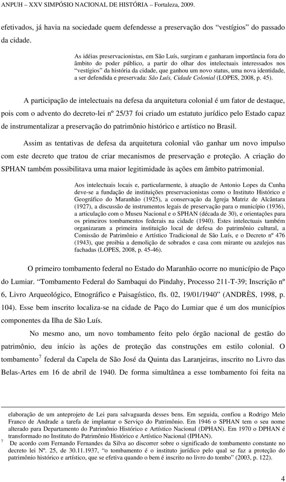 ganhou um novo status, uma nova identidade, a ser defendida e preservada: São Luís, Cidade Colonial (LOPES, 2008, p. 45).
