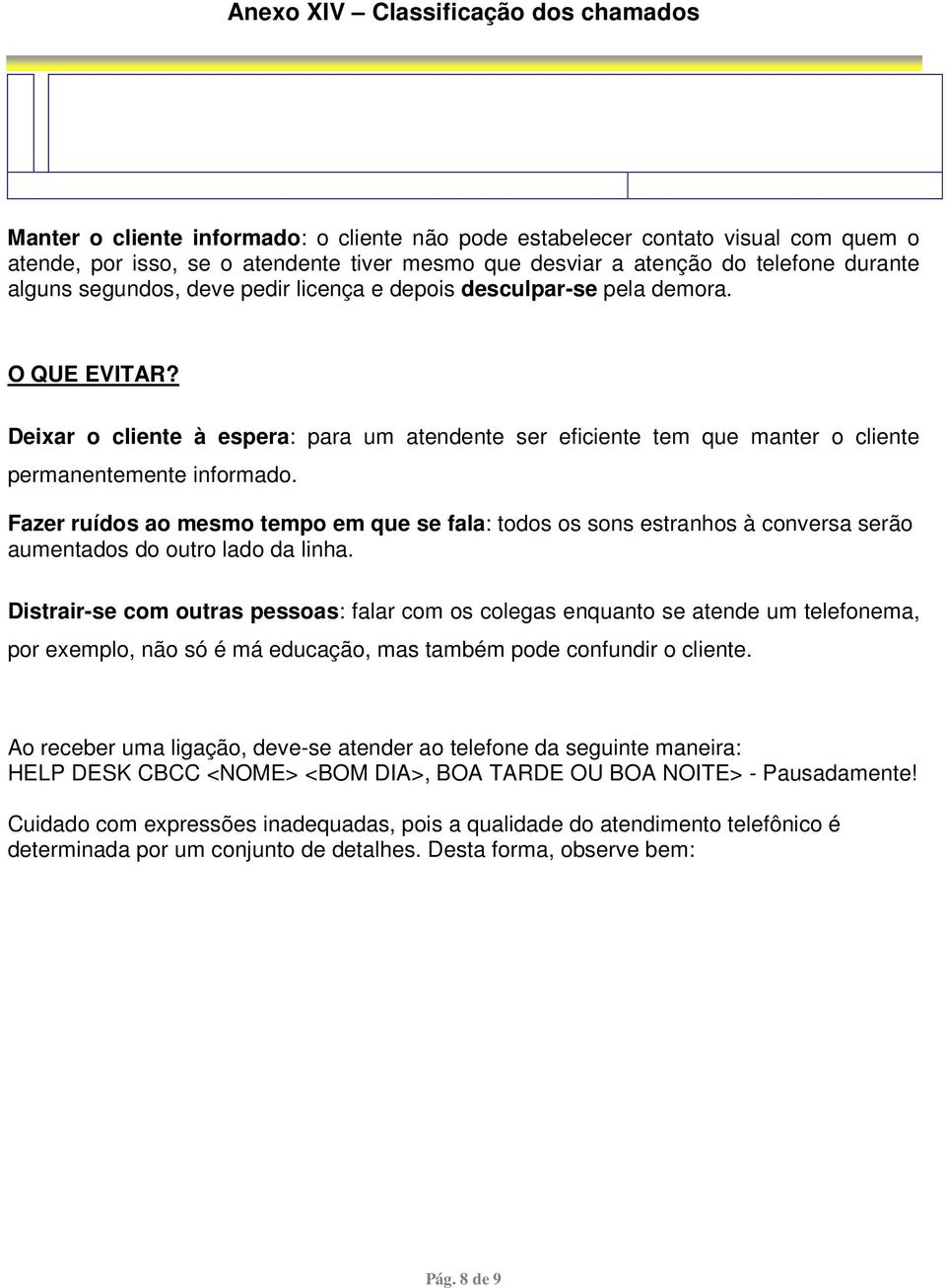 Fazer ruídos ao mesmo tempo em que se fala: todos os sons estranhos à conversa serão aumentados do outro lado da linha.