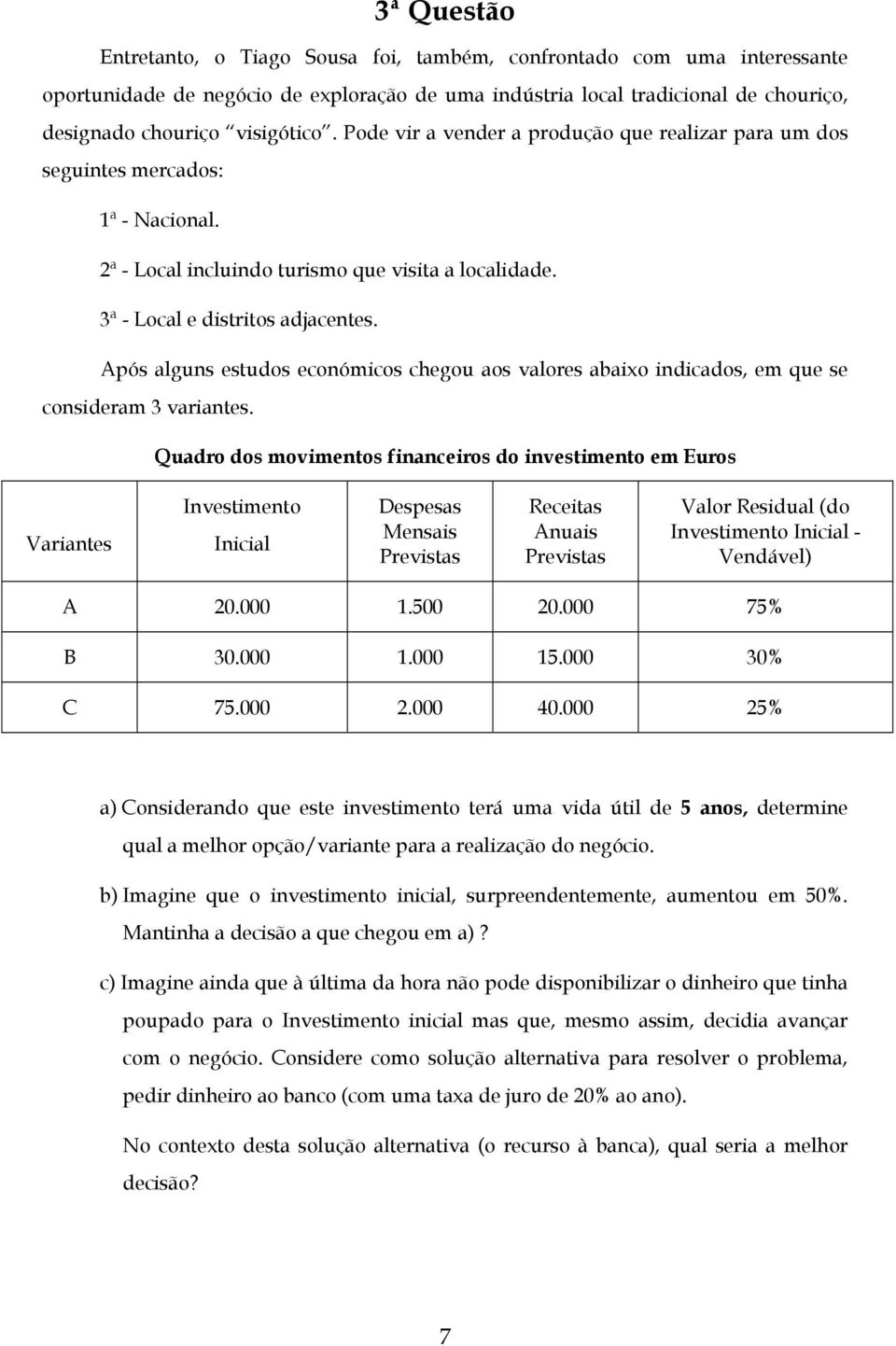 Após alguns estudos económicos chegou aos valores abaixo indicados, em que se consideram 3 variantes.