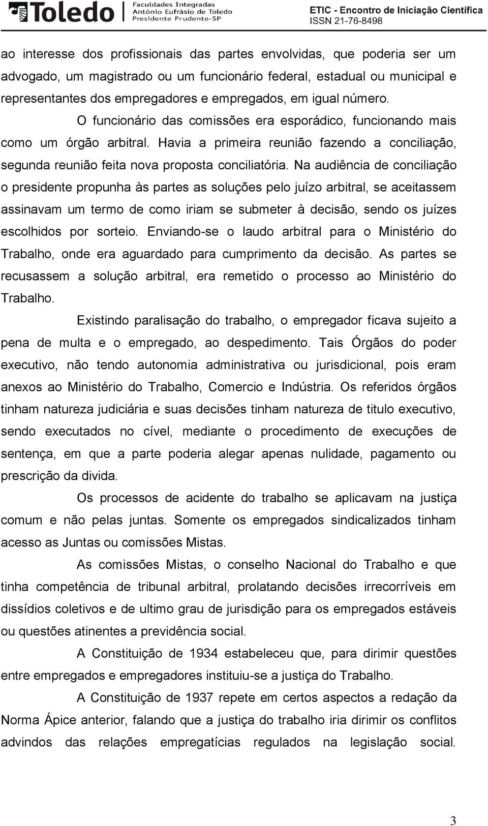 Na audiência de conciliação o presidente propunha às partes as soluções pelo juízo arbitral, se aceitassem assinavam um termo de como iriam se submeter à decisão, sendo os juízes escolhidos por