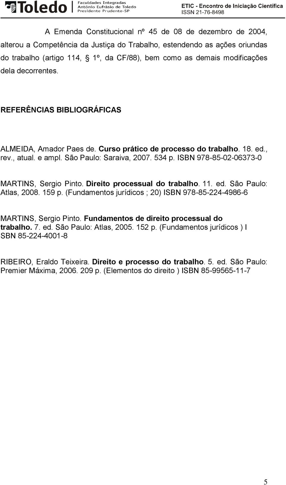 ISBN 978-85-02-06373-0 MARTINS, Sergio Pinto. Direito processual do trabalho. 11. ed. São Paulo: Atlas, 2008. 159 p. (Fundamentos jurídicos ; 20) ISBN 978-85-224-4986-6 MARTINS, Sergio Pinto.