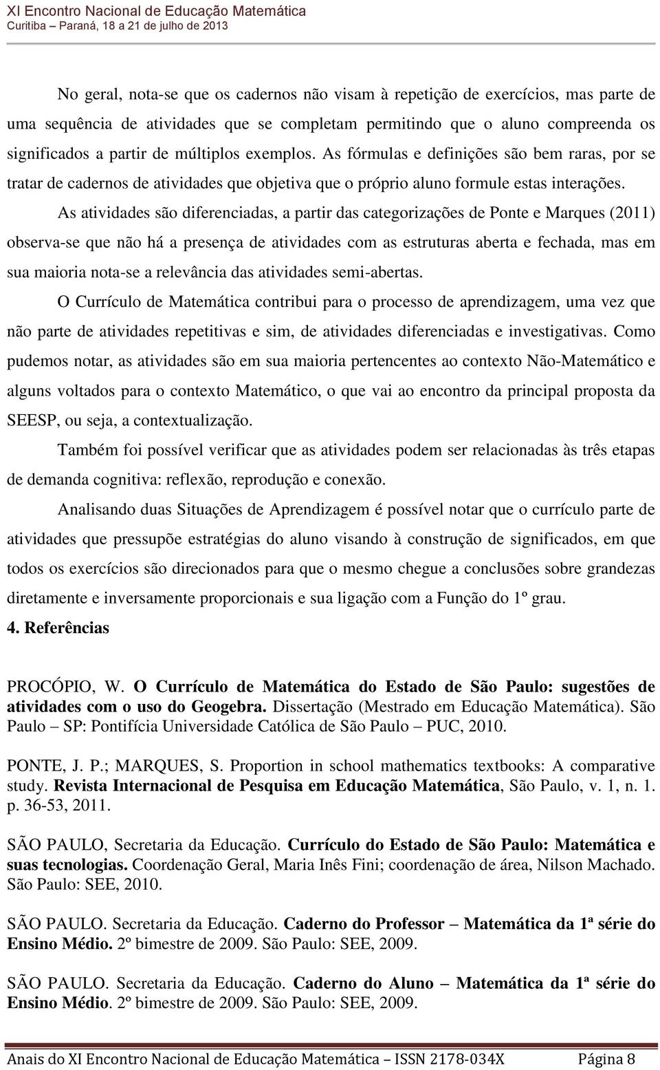 As atividades são diferenciadas, a partir das categorizações de Ponte e Marques (2011) observa-se que não há a presença de atividades com as estruturas aberta e fechada, mas em sua maioria nota-se a