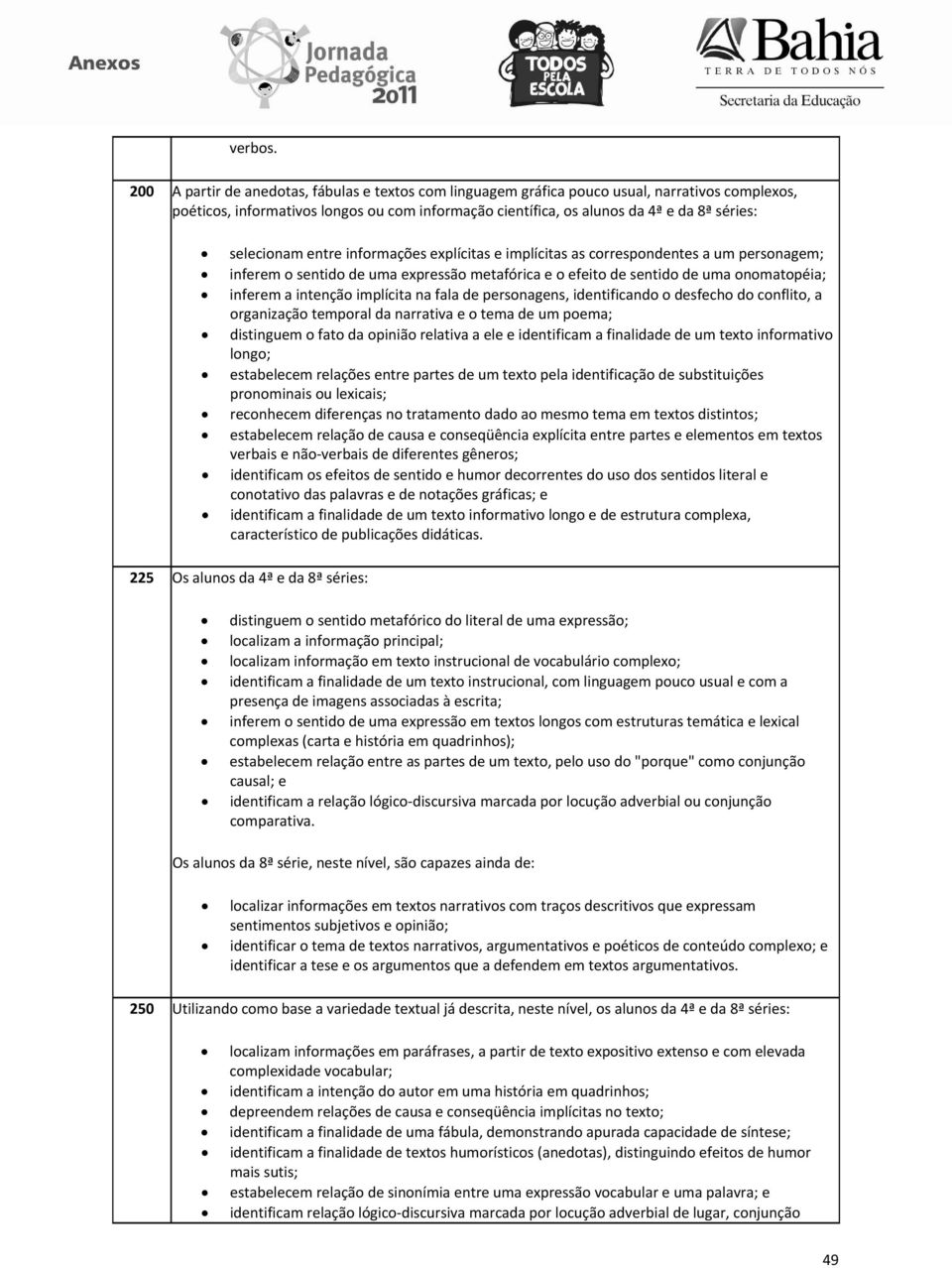 selecionam entre informações explícitas e implícitas as correspondentes a um personagem; inferem o sentido de uma expressão metafórica e o efeito de sentido de uma onomatopéia; inferem a intenção