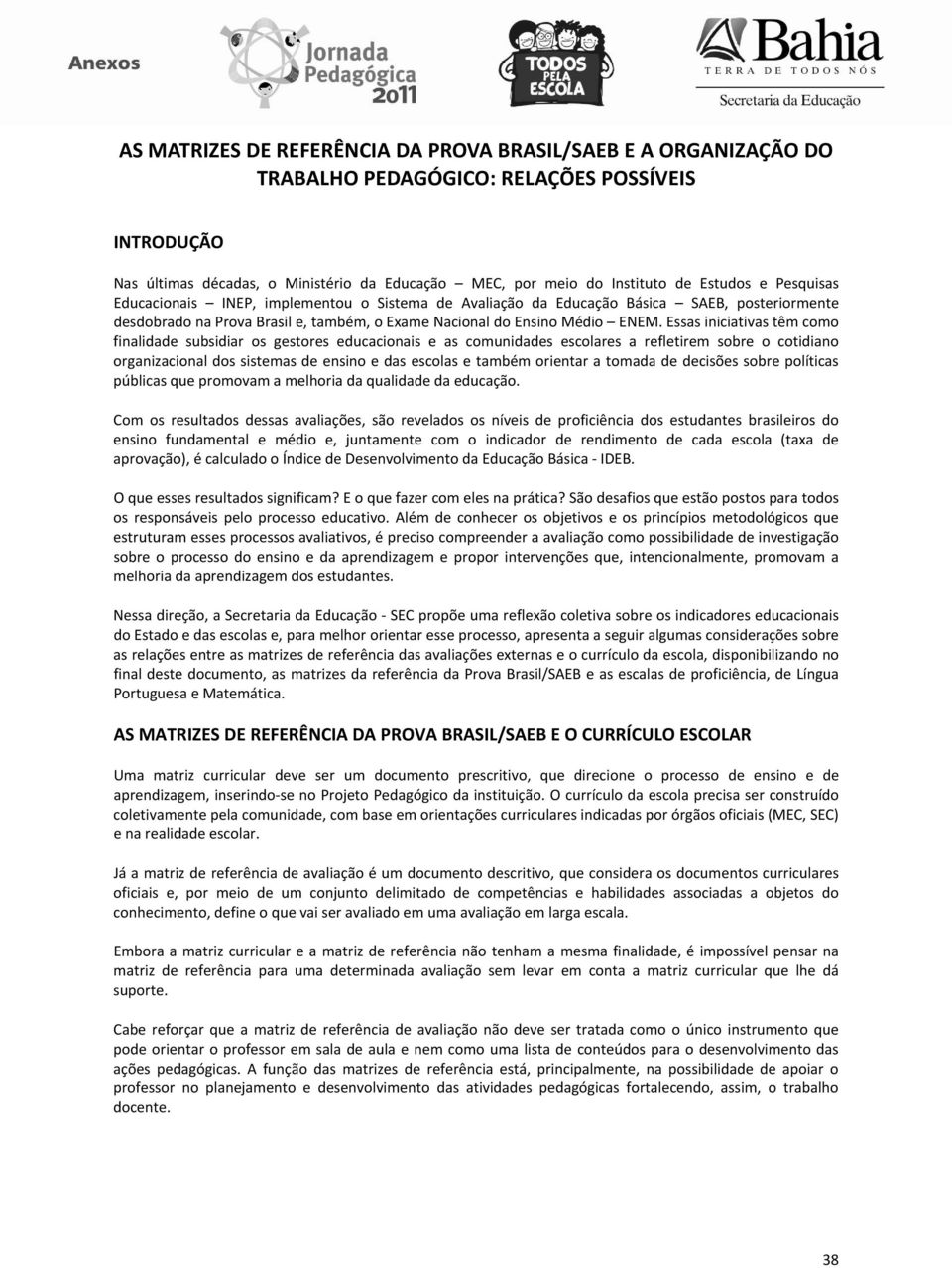 Essas iniciativas têm como finalidade subsidiar os gestores educacionais e as comunidades escolares a refletirem sobre o cotidiano organizacional dos sistemas de ensino e das escolas e também