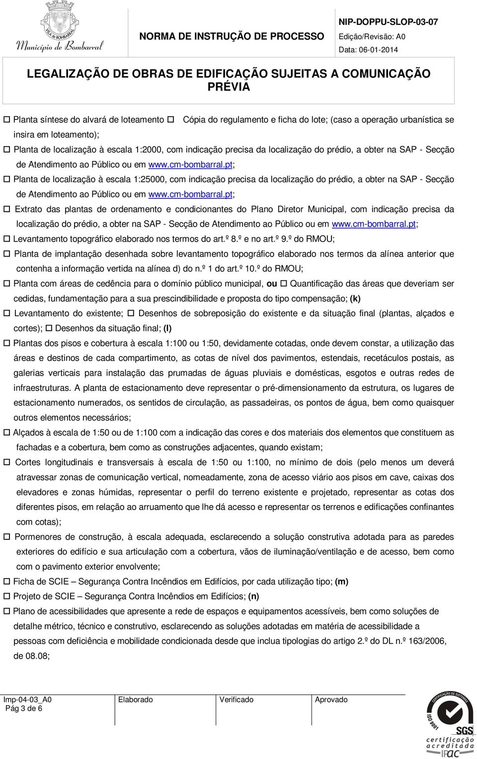 pt; Planta de localização à escala 1:25000, com indicação precisa da pt; Extrato das plantas de ordenamento e condicionantes do Plano Diretor Municipal, com indicação precisa da pt; Levantamento