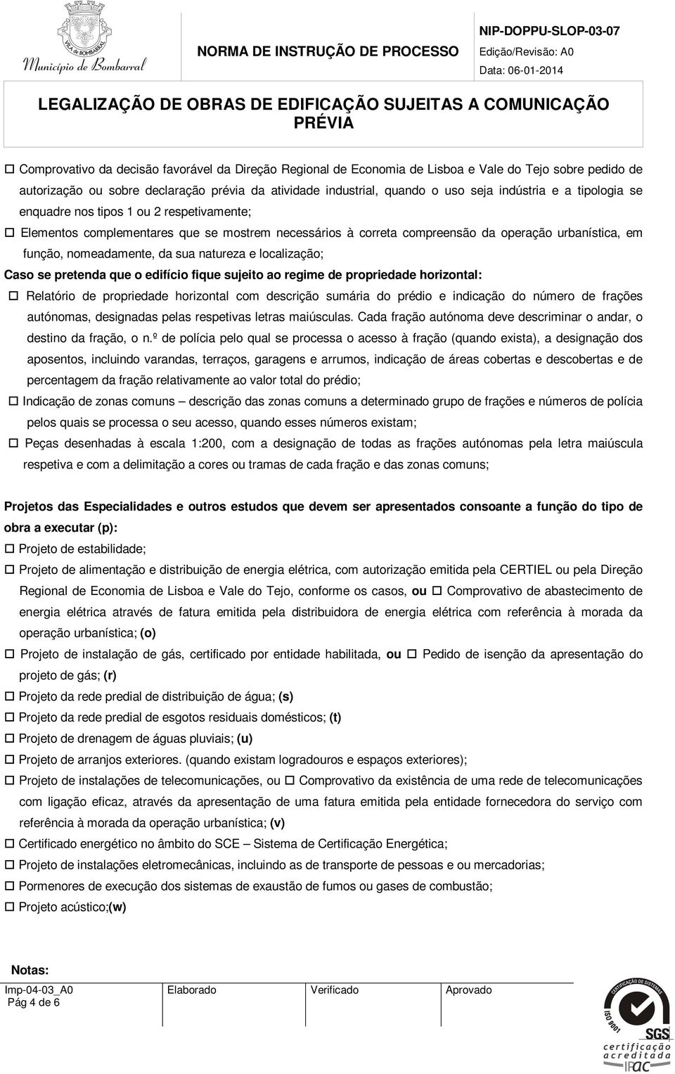 e localização; Caso se pretenda que o edifício fique sujeito ao regime de propriedade horizontal: Relatório de propriedade horizontal com descrição sumária do prédio e indicação do número de frações