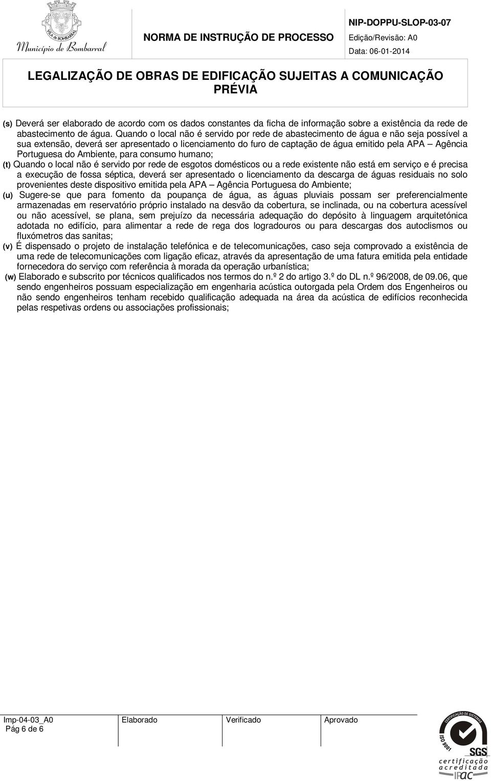 Portuguesa do Ambiente, para consumo humano; (t) Quando o local não é servido por rede de esgotos domésticos ou a rede existente não está em serviço e é precisa a execução de fossa séptica, deverá