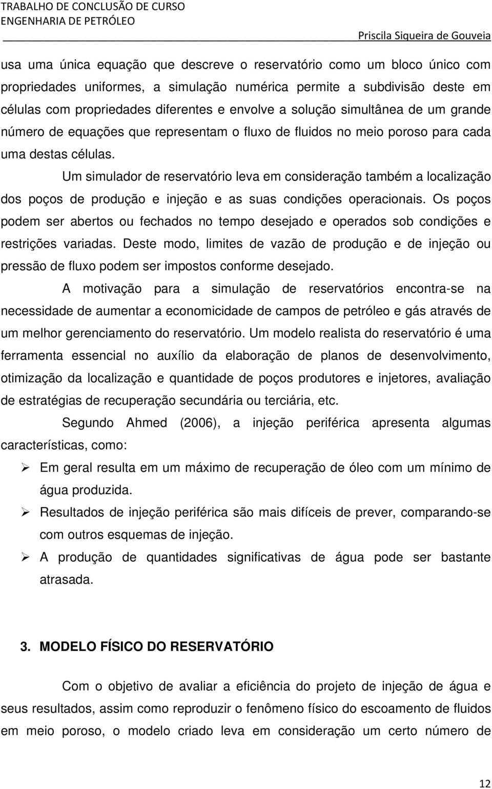 Um simulador de reservatório leva em consideração também a localização dos poços de produção e injeção e as suas condições operacionais.