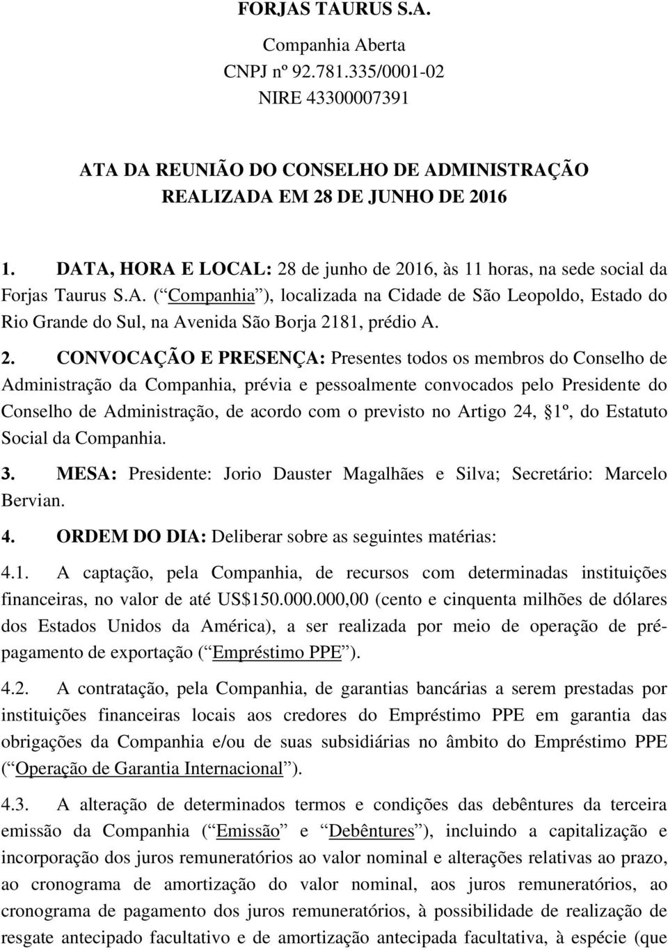 2. CONVOCAÇÃO E PRESENÇA: Presentes todos os membros do Conselho de Administração da Companhia, prévia e pessoalmente convocados pelo Presidente do Conselho de Administração, de acordo com o previsto