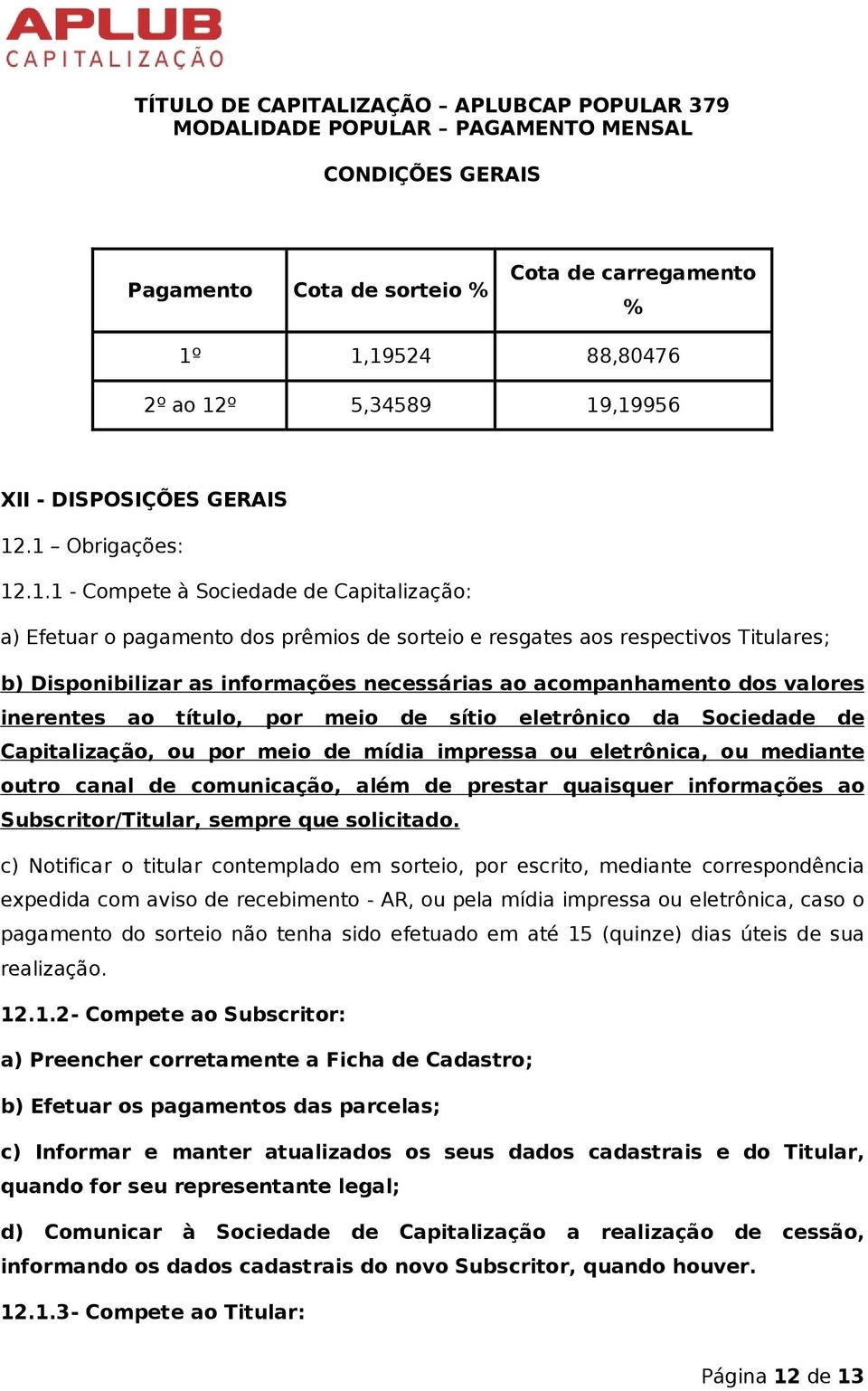 respectivos Titulares; b) Disponibilizar as informações necessárias ao acompanhamento dos valores inerentes ao título, por meio de sítio eletrônico da Sociedade de Capitalização, ou por meio de mídia