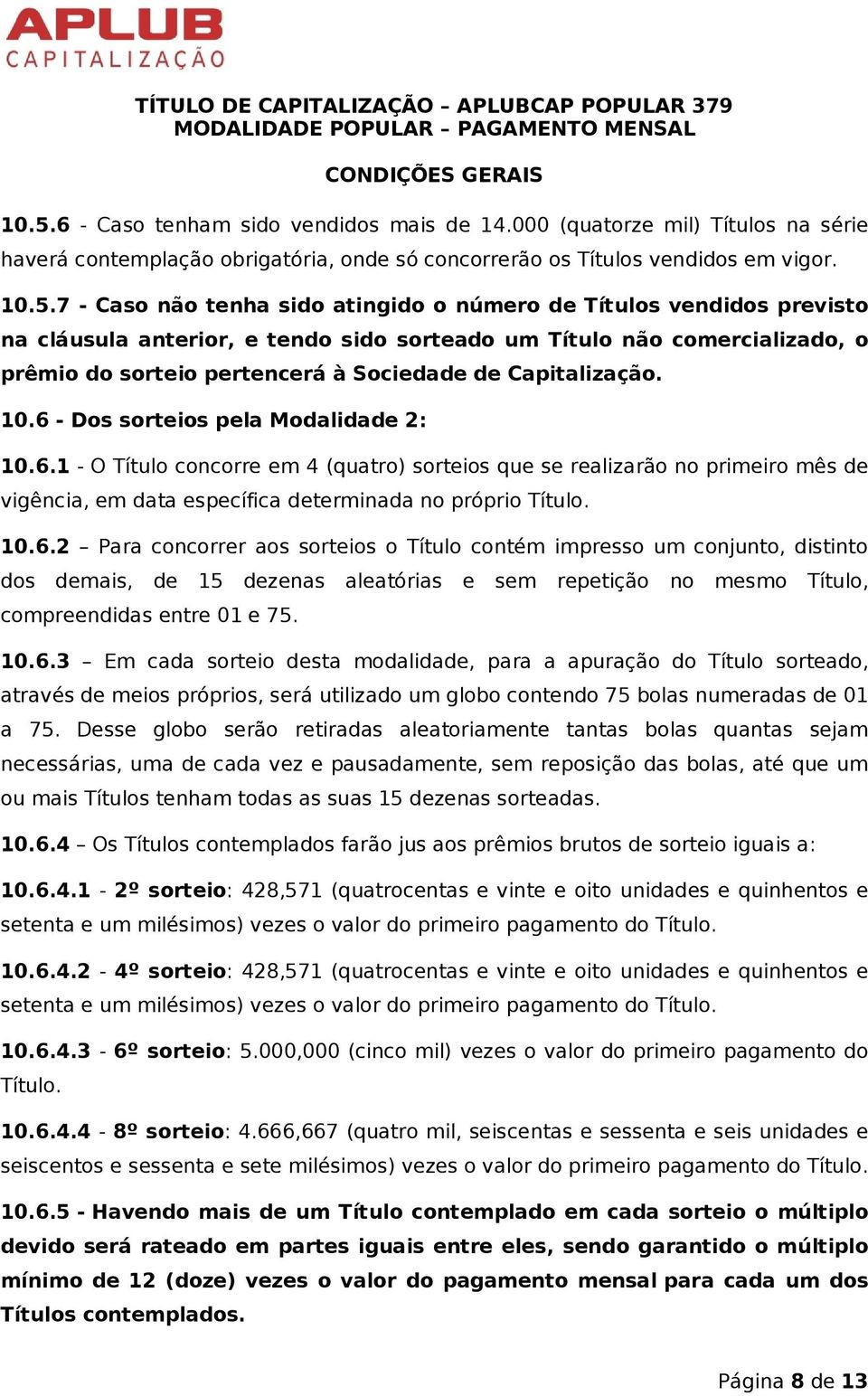 6 - Dos sorteios pela Modalidade 2: 10.6.1 - O Título concorre em 4 (quatro) sorteios que se realizarão no primeiro mês de vigência, em data específica determinada no próprio Título. 10.6.2 Para concorrer aos sorteios o Título contém impresso um conjunto, distinto dos demais, de 15 dezenas aleatórias e sem repetição no mesmo Título, compreendidas entre 01 e 75.