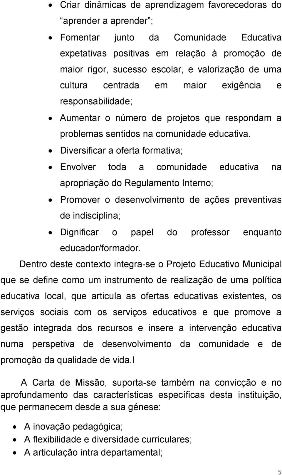 Diversificar a oferta formativa; Envolver toda a comunidade educativa na apropriação do Regulamento Interno; Promover o desenvolvimento de ações preventivas de indisciplina; Dignificar o papel do