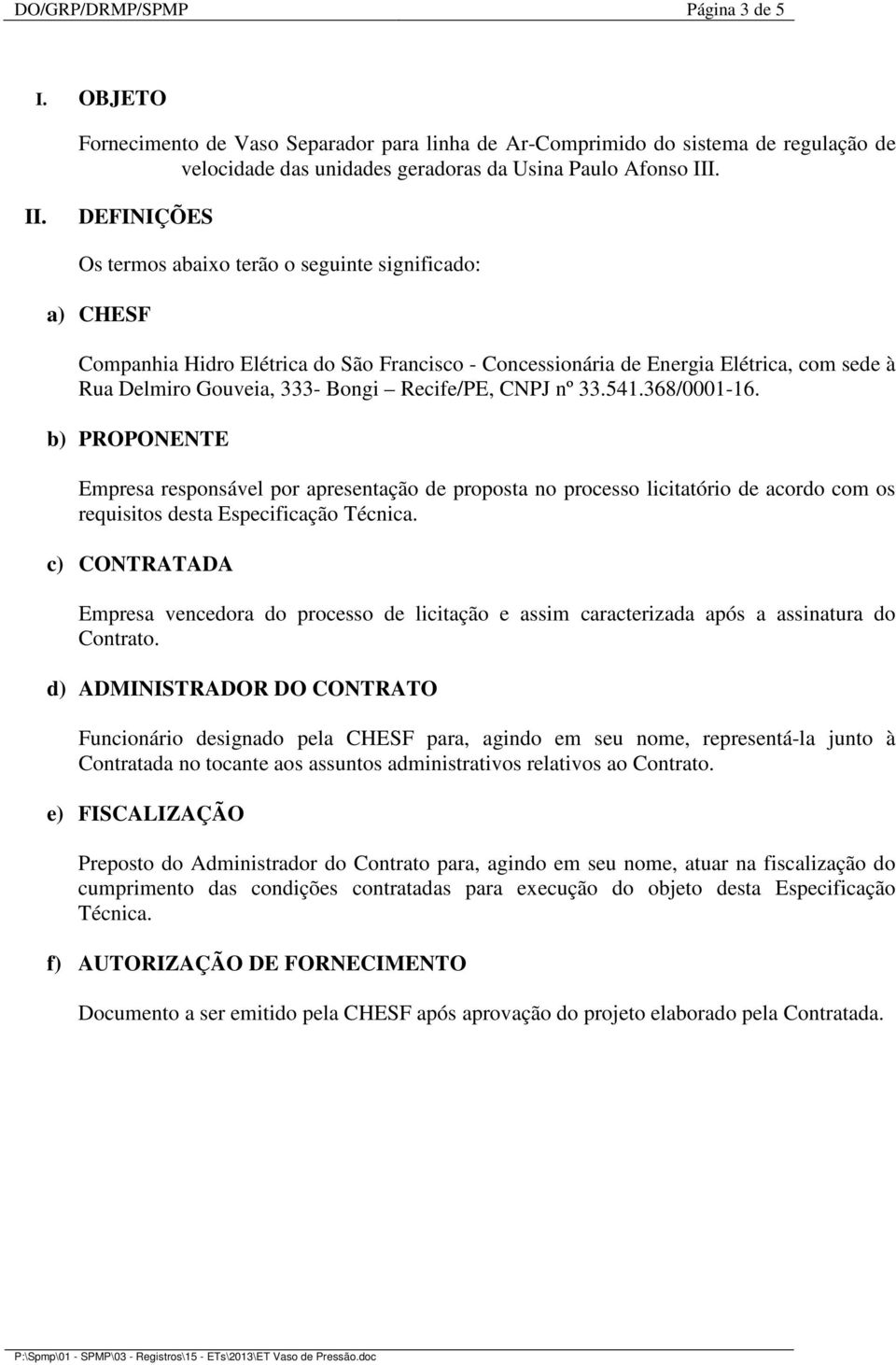 Recife/PE, CNPJ nº 33.541.368/0001-16. b) PROPONENTE Empresa responsável por apresentação de proposta no processo licitatório de acordo com os requisitos desta Especificação Técnica.