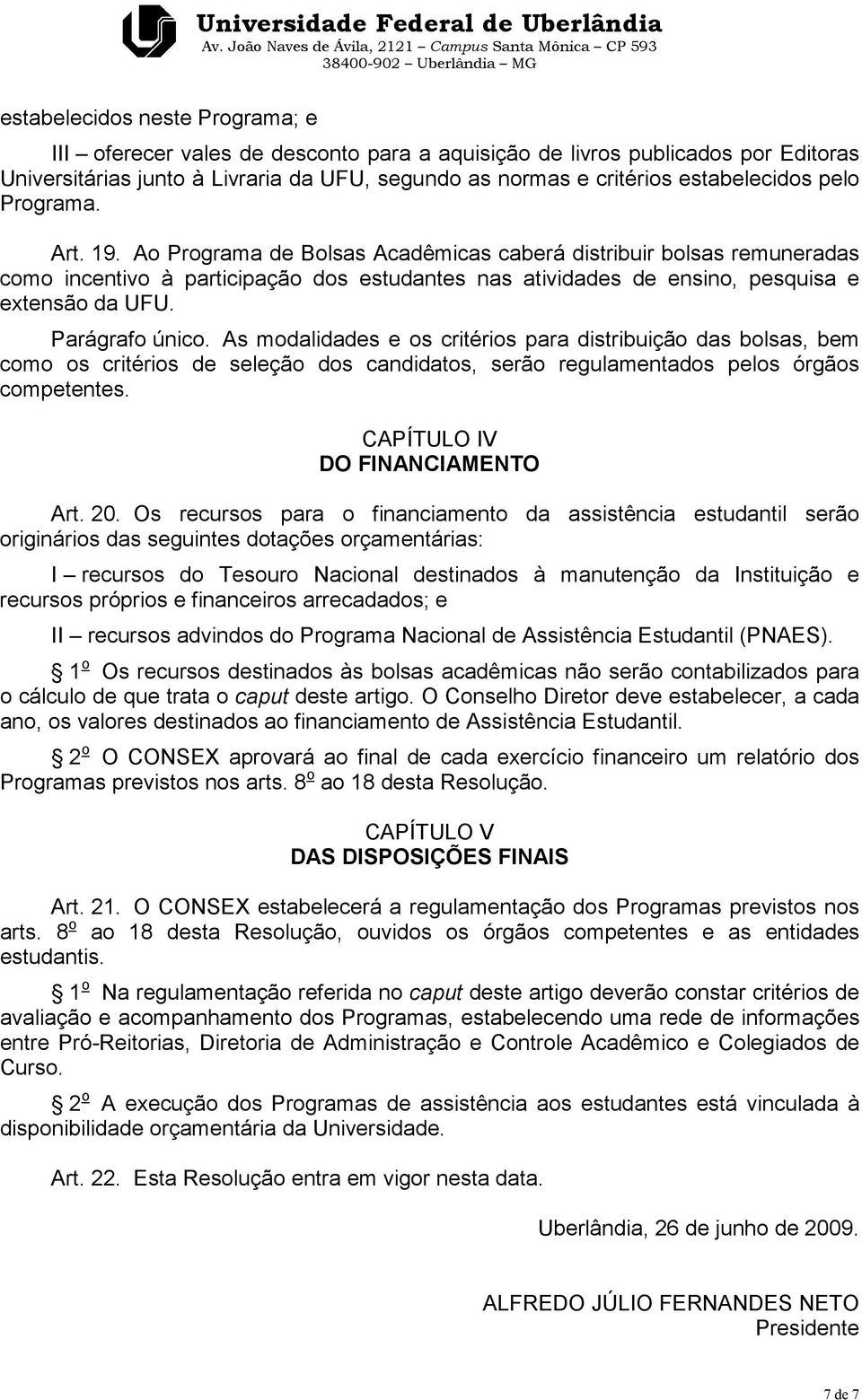 Ao Programa de Bolsas Acadêmicas caberá distribuir bolsas remuneradas como incentivo à participação dos estudantes nas atividades de ensino, pesquisa e extensão da UFU. Parágrafo único.