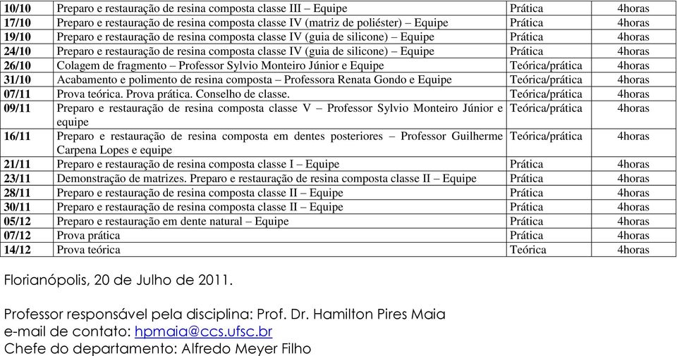 fragmento Professor Sylvio Monteiro Júnior e Equipe 31/10 Acabamento e polimento de resina composta Professora Renata Gondo e Equipe 07/11 Prova teórica. Prova prática. Conselho de classe.