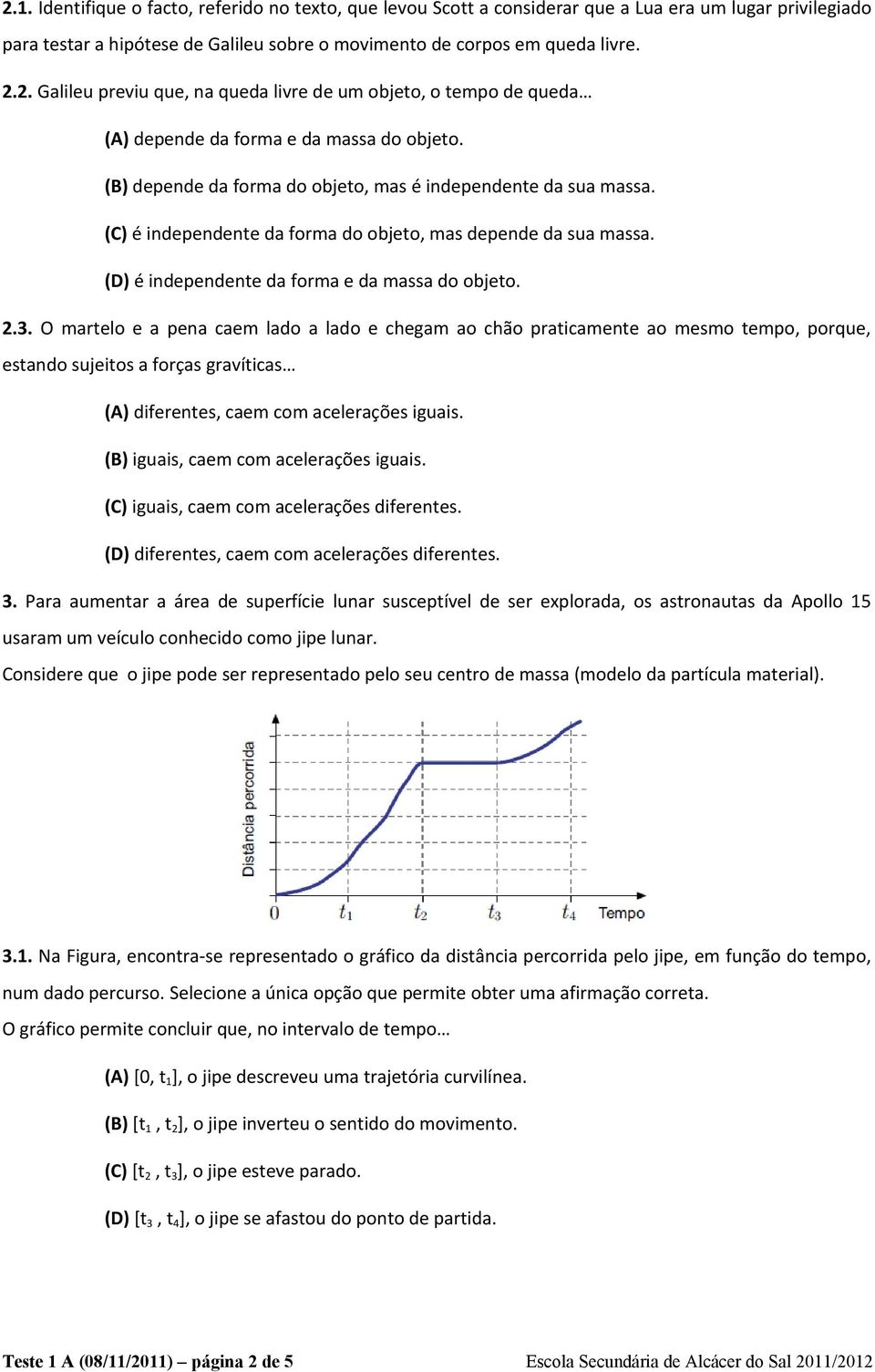 O martelo e a pena caem lado a lado e chegam ao chão praticamente ao mesmo tempo, porque, estando sujeitos a forças gravíticas (A) diferentes, caem com acelerações iguais.