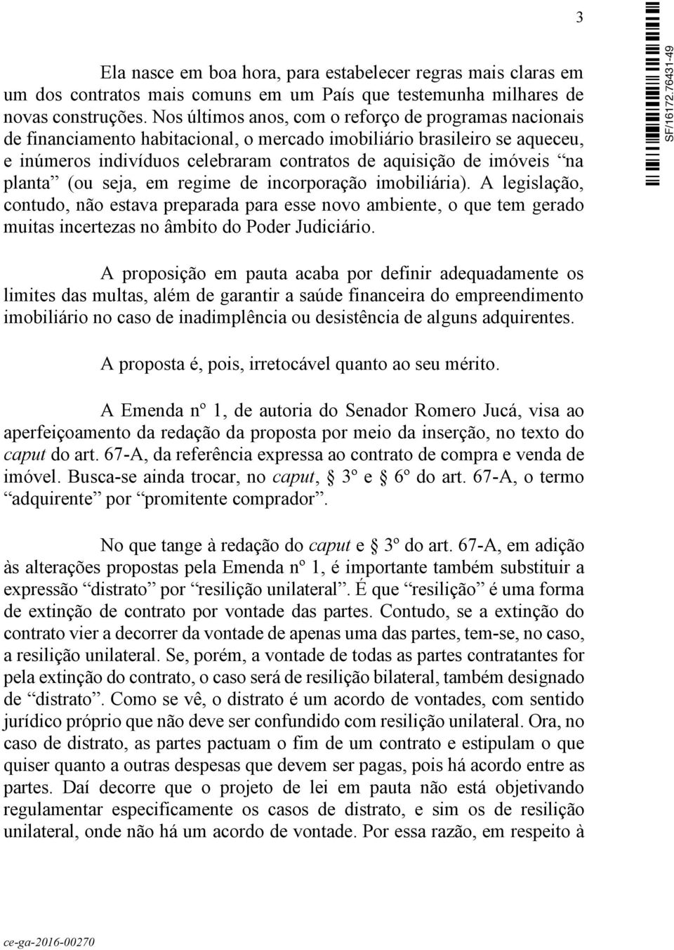 na planta (ou seja, em regime de incorporação imobiliária). A legislação, contudo, não estava preparada para esse novo ambiente, o que tem gerado muitas incertezas no âmbito do Poder Judiciário.