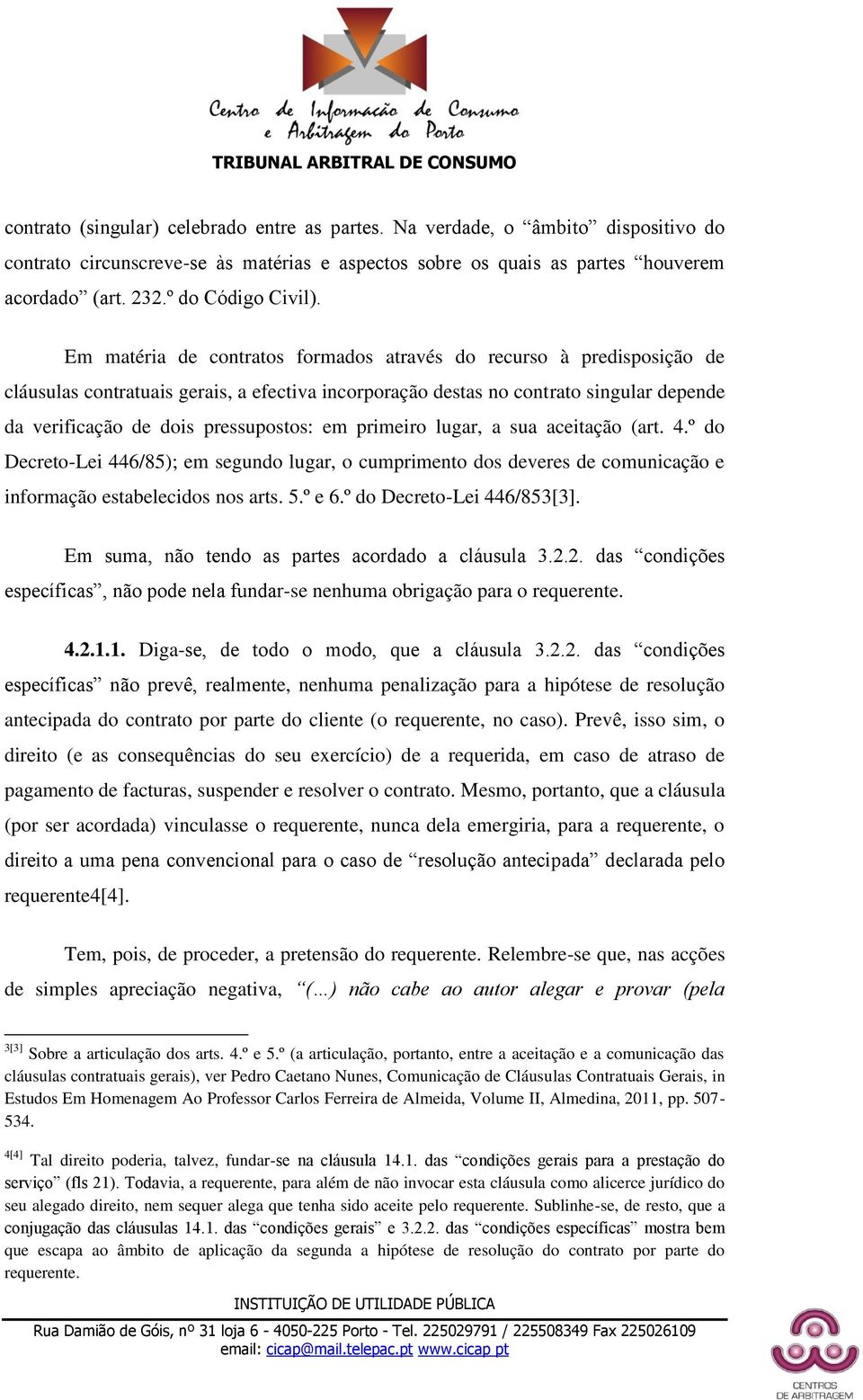 Em matéria de contratos formados através do recurso à predisposição de cláusulas contratuais gerais, a efectiva incorporação destas no contrato singular depende da verificação de dois pressupostos: