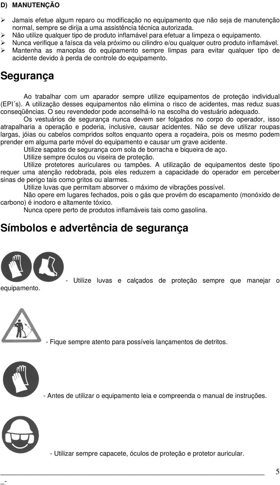 Mantenha as manoplas do equipamento sempre limpas para evitar qualquer tipo de acidente devido à perda de controle do equipamento.