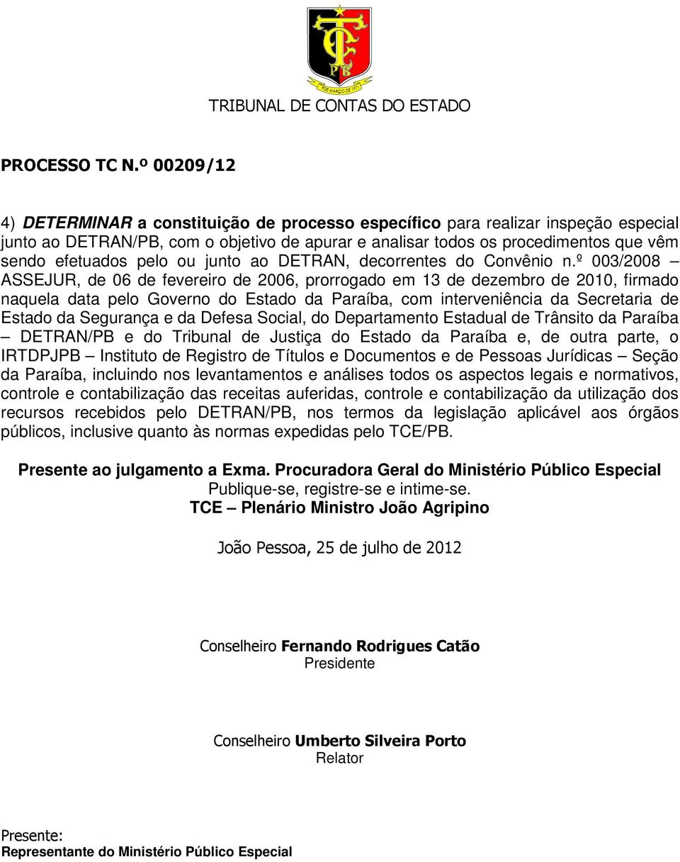 º 003/2008 ASSEJUR, de 06 de fevereiro de 2006, prorrogado em 13 de dezembro de 2010, firmado naquela data pelo Governo do Estado da Paraíba, com interveniência da Secretaria de Estado da Segurança e