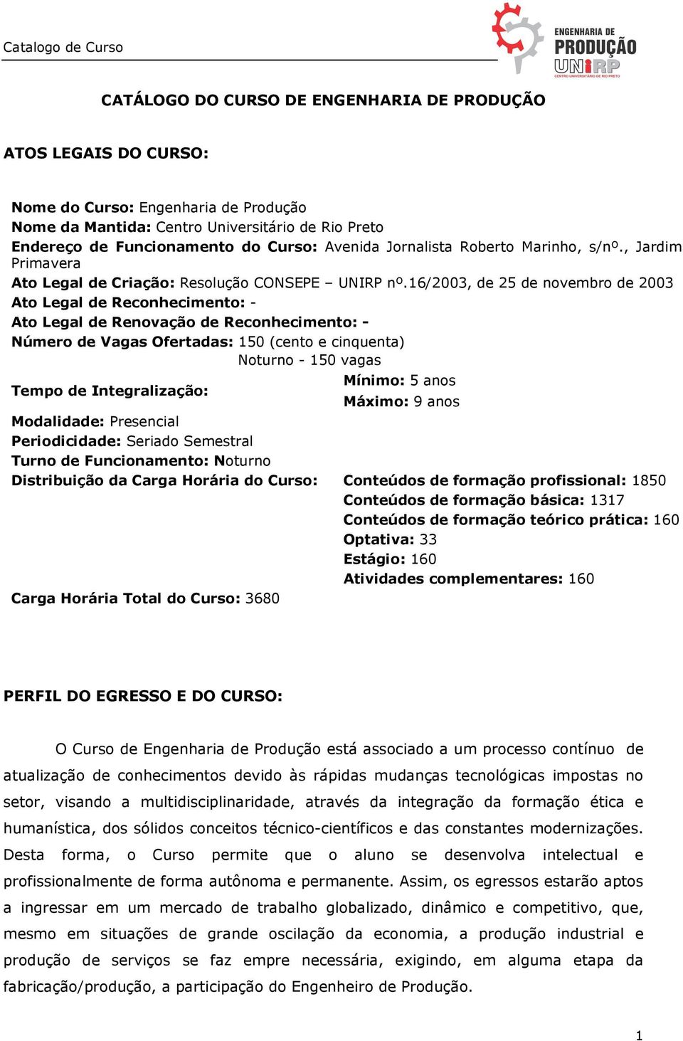 16/2003, de 25 de novembro de 2003 Ato Legal de Reconhecimento: - Ato Legal de Renovação de Reconhecimento: - Número de Vagas Ofertadas: 150 (cento e cinquenta) Noturno - 150 vagas Tempo de