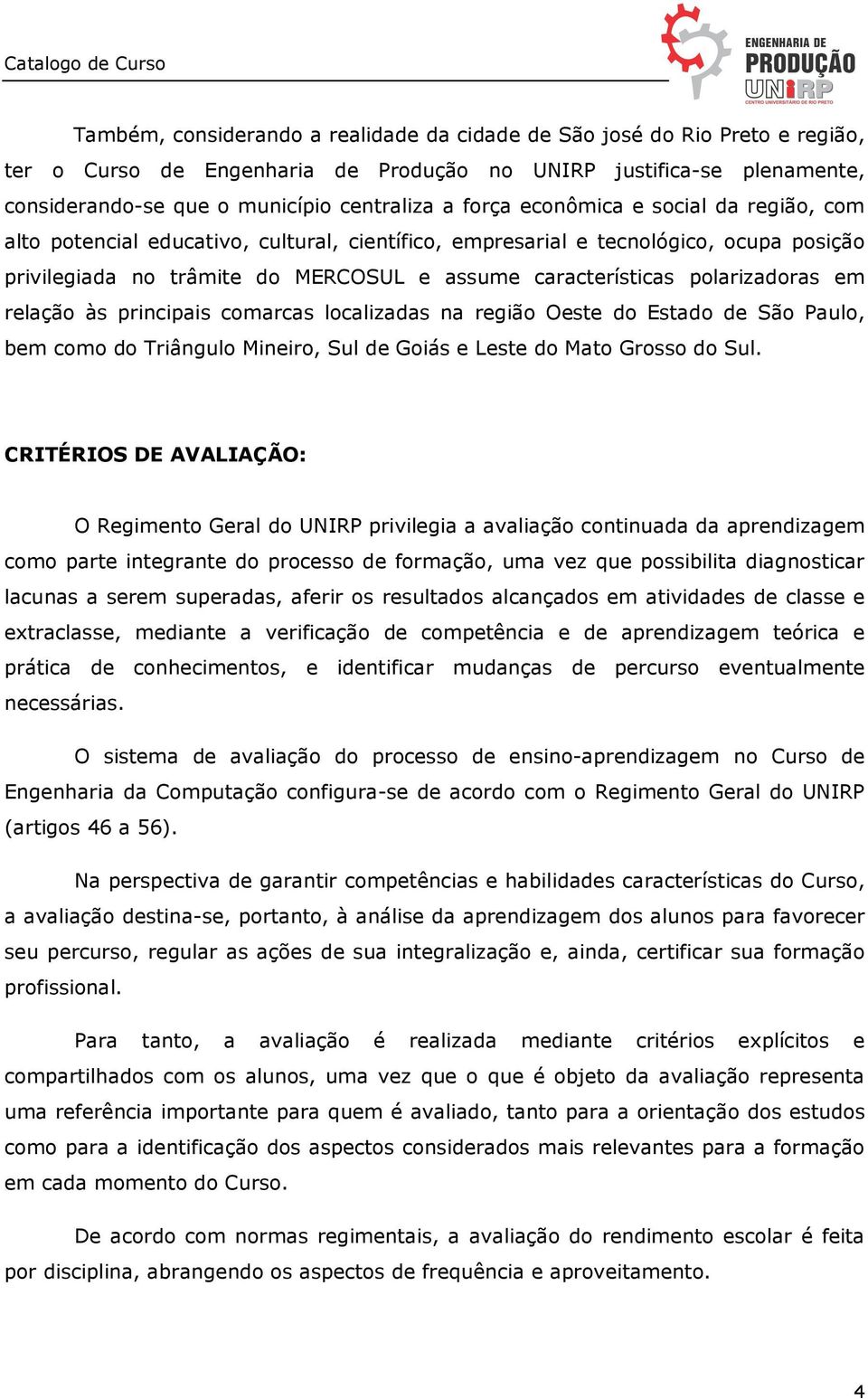 polarizadoras em relação às principais comarcas localizadas na região Oeste do Estado de São Paulo, bem como do Triângulo Mineiro, Sul de Goiás e Leste do Mato Grosso do Sul.