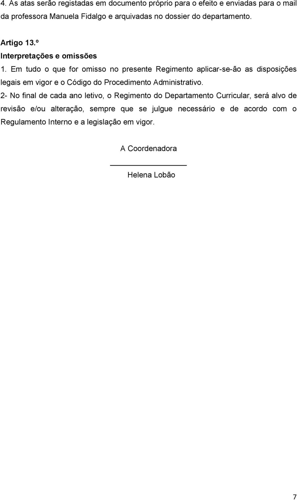 Em tudo o que for omisso no presente Regimento aplicar-se-ão as disposições legais em vigor e o Código do Procedimento Administrativo.