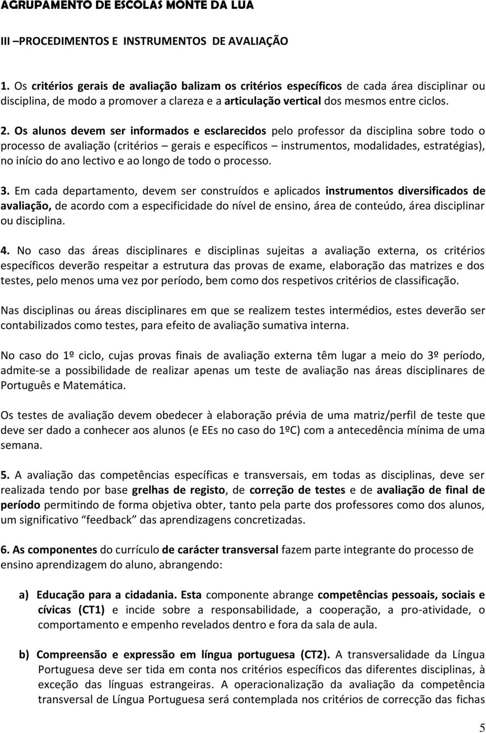 Os alunos devem ser informados e esclarecidos pelo professor da disciplina sobre todo o processo de avaliação (critérios gerais e específicos instrumentos, modalidades, estratégias), no início do ano