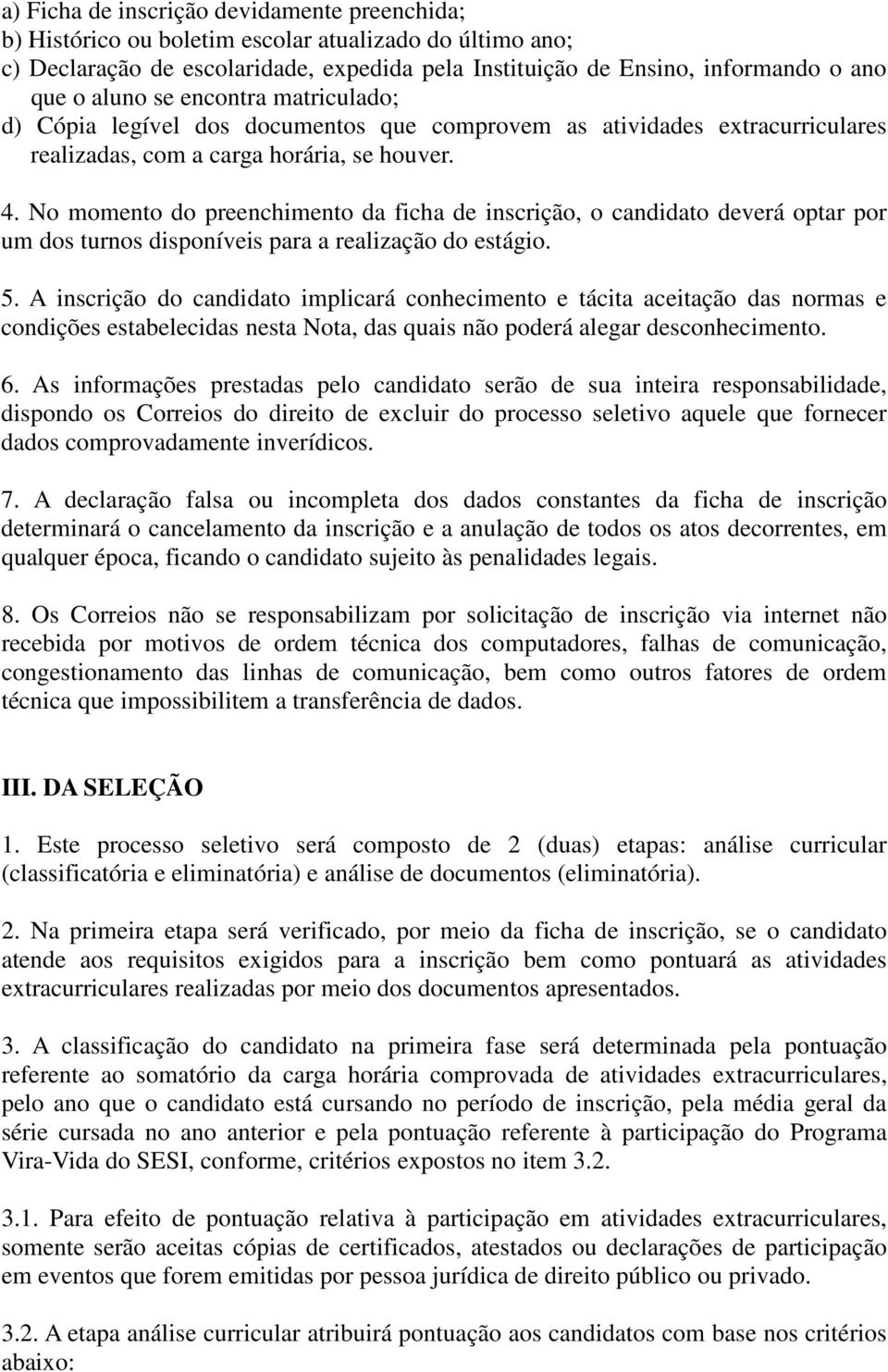 No momento do preenchimento da ficha de inscrição, o candidato deverá optar por um dos turnos disponíveis para a realização do estágio. 5.