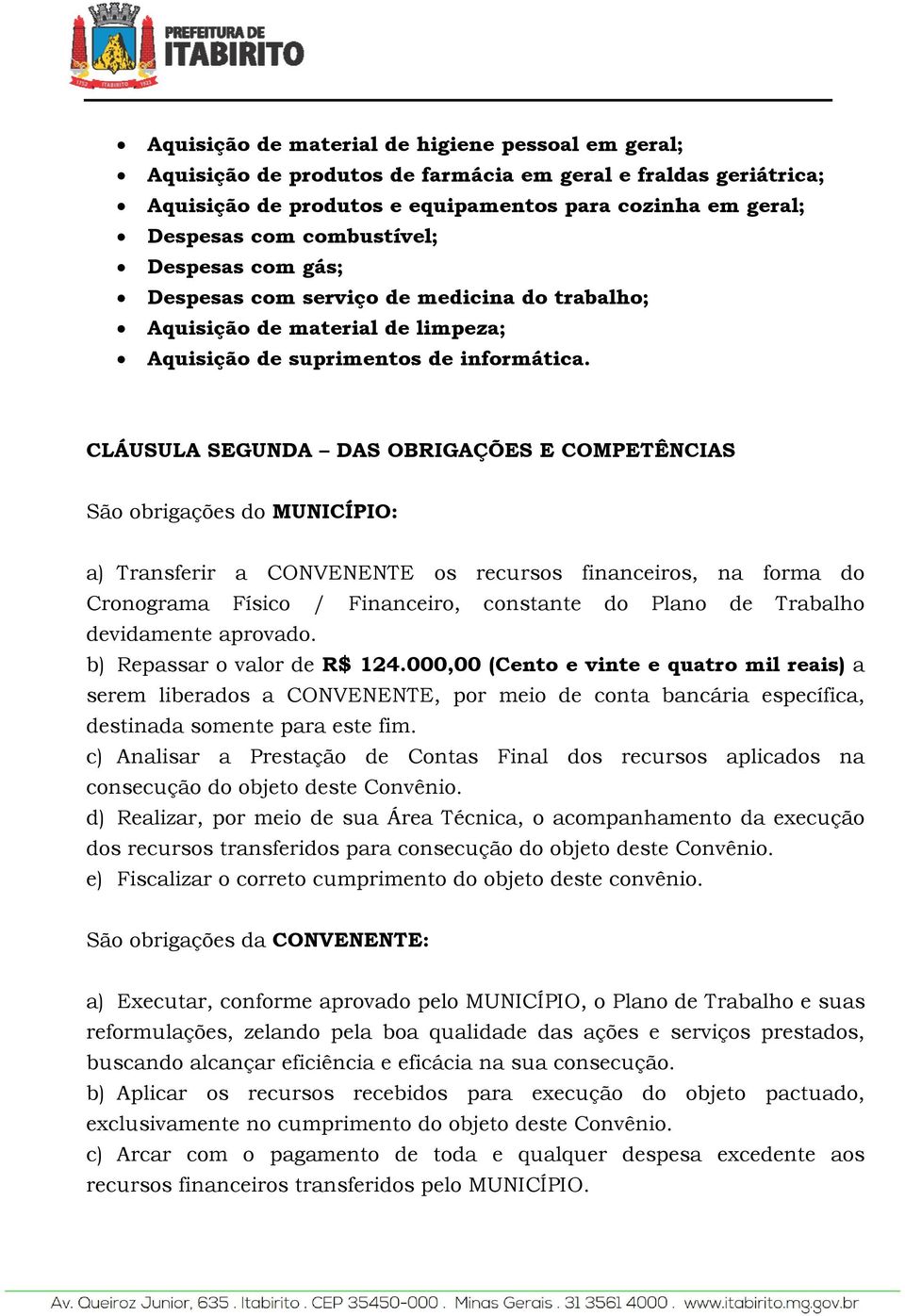 CLÁUSULA SEGUNDA DAS OBRIGAÇÕES E COMPETÊNCIAS São obrigações do MUNICÍPIO: a) Transferir a CONVENENTE os recursos financeiros, na forma do Cronograma Físico / Financeiro, constante do Plano de