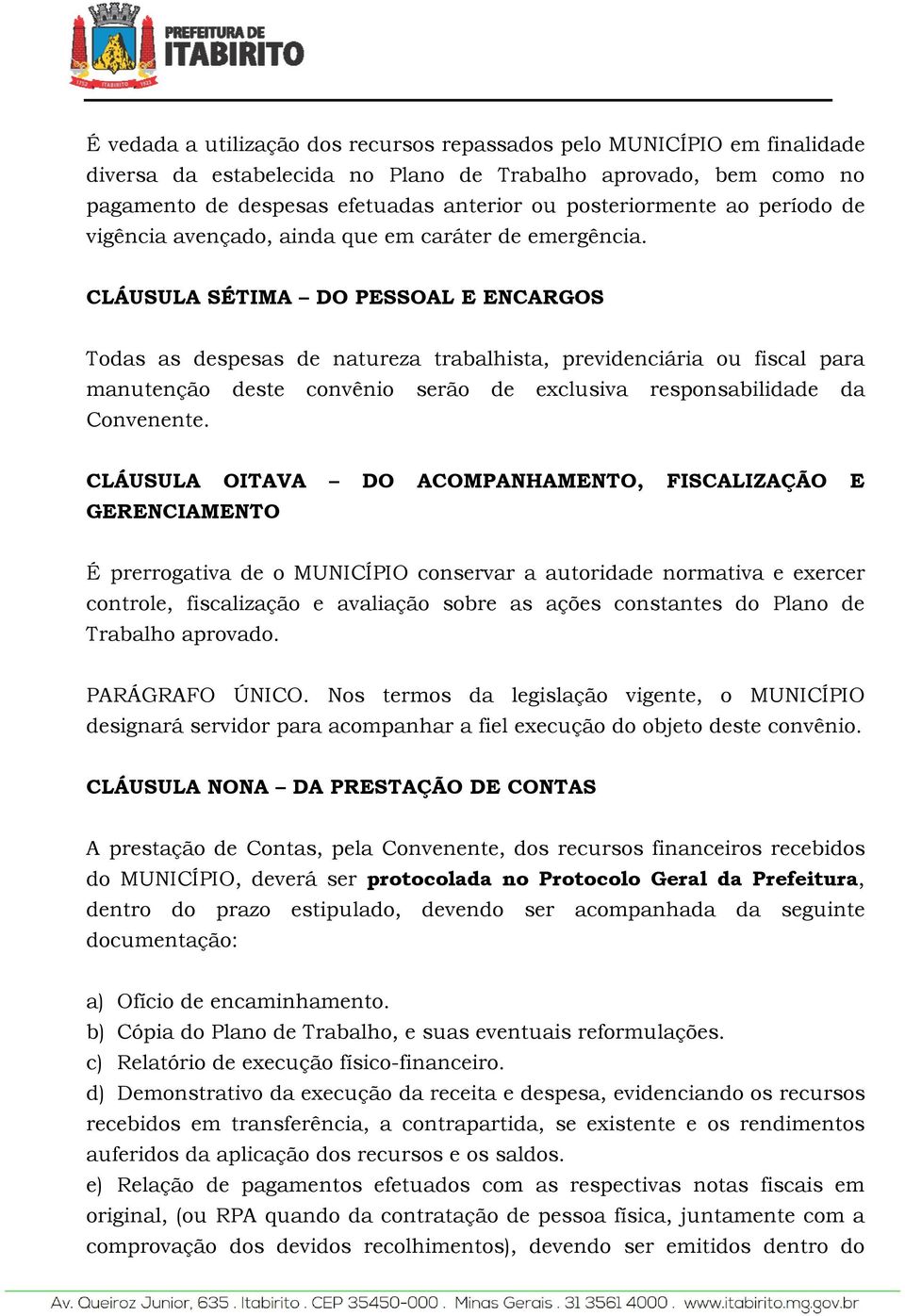 CLÁUSULA SÉTIMA DO PESSOAL E ENCARGOS Todas as despesas de natureza trabalhista, previdenciária ou fiscal para manutenção deste convênio serão de exclusiva responsabilidade da Convenente.