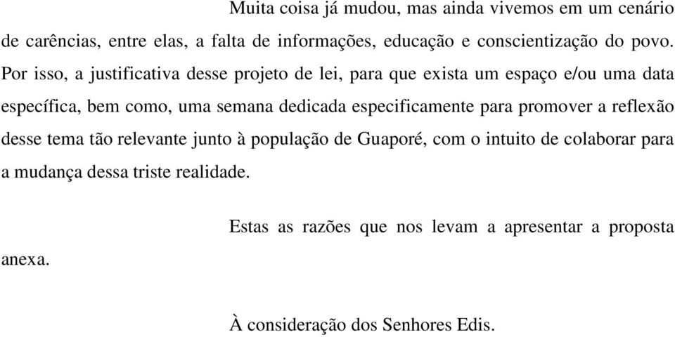 Por isso, a justificativa desse projeto de lei, para que exista um espaço e/ou uma data específica, bem como, uma semana dedicada