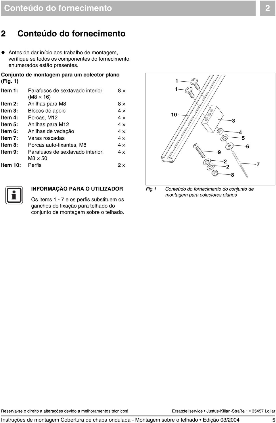 1) Item 1: Parafusos de sextavado interior 8 (M8 16) Item : Anilhas para M8 8 Item 3: Blocos de apoio 4 Item 4: Porcas, M1 4 Item 5: Anilhas para M1 4 Item 6: Anilhas de vedação 4 Item