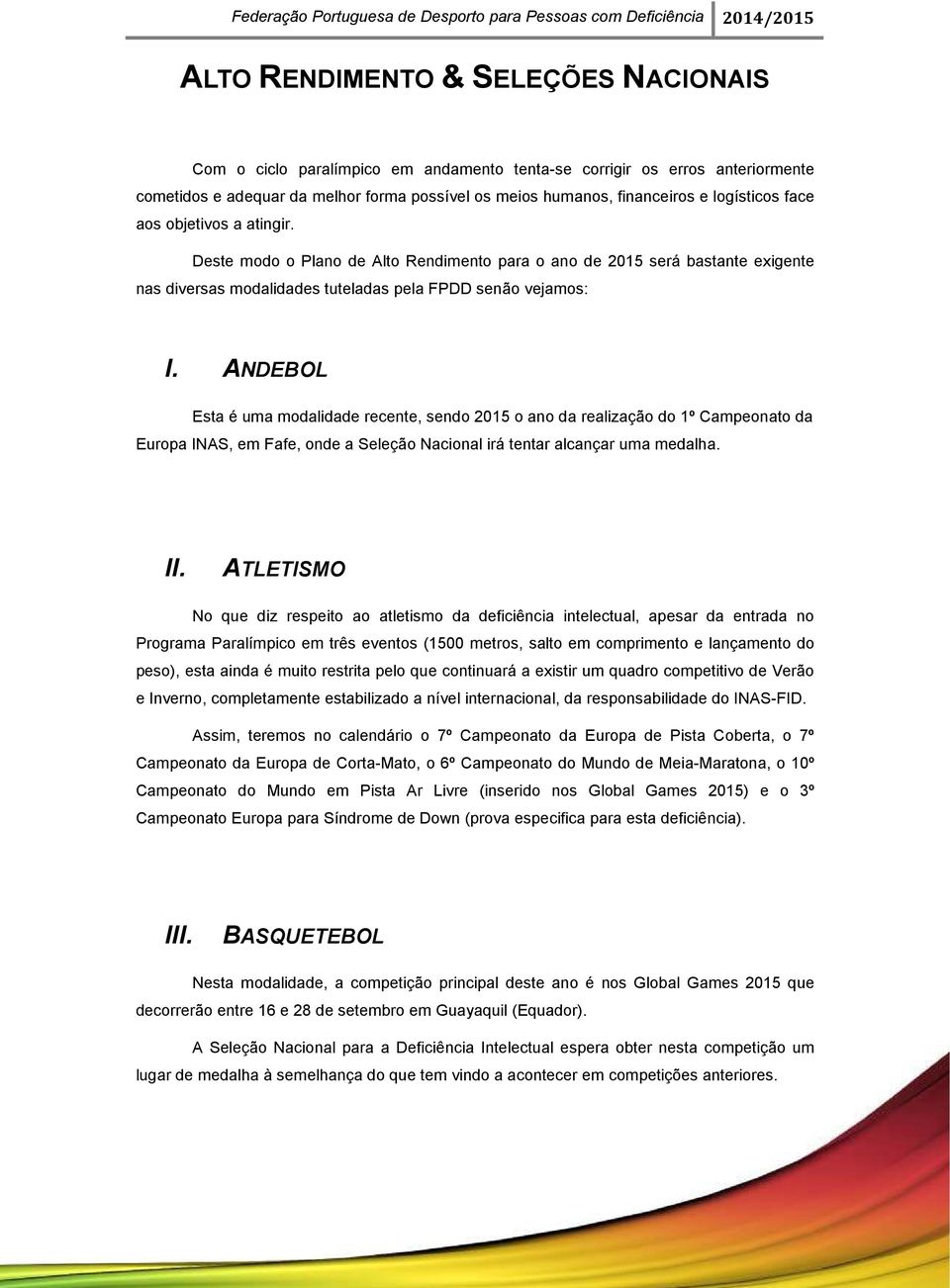 ANDEBOL Esta é uma modalidade recente, sendo 2015 o ano da realização do 1º Campeonato da Europa INAS, em Fafe, onde a Seleção Nacional irá tentar alcançar uma medalha. II.