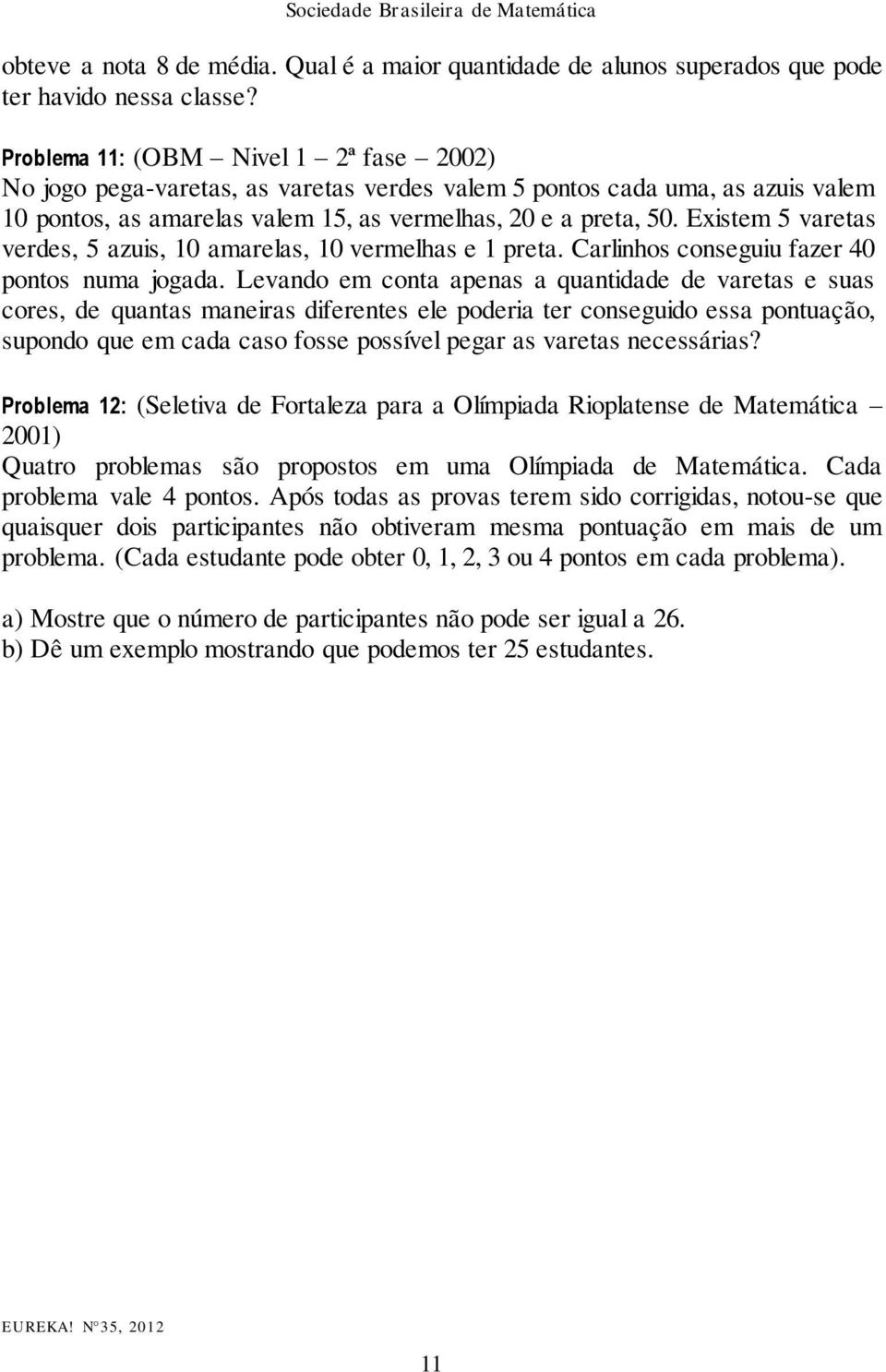 Existem 5 varetas verdes, 5 azuis, 10 amarelas, 10 vermelhas e 1 preta. Carlinhos conseguiu fazer 40 pontos numa jogada.