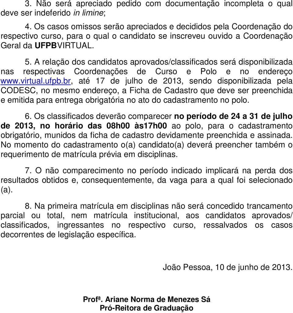 A relação dos candidatos aprovados/classificados será disponibilizada nas respectivas Coordenações de Curso e Polo e no endereço www.virtual.ufpb.